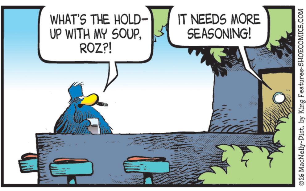 Graphics OCR: WHAT'S THE HOLD- UP WITH MY SOUPIT NEEDS MORE SEASONING! ROZ?! 0 ©26 MacNelly-Dist. by King Features-SHOECOMICS.COM WHAT'S THE HOLD- UP WITH MY SOUPIT NEEDS MORE SEASONING ! ROZ ?! 0 © 26 MacNelly - Dist . by King Features-SHOECOMICS.COM