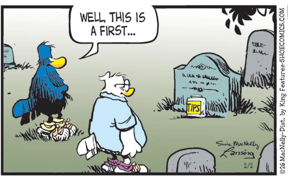 Fictional character OCR: WELLTHIS IS A FIRST... TIPS Susie MacNelly Lansing 2/2 5700 a © 26 MacNelly-Dist. by King Features-SHOECOMICS.COM WELLTHIS IS A FIRST ... TIPS Susie MacNelly Lansing 2/2 5700 a © 26 MacNelly - Dist . by King Features-SHOECOMICS.COM