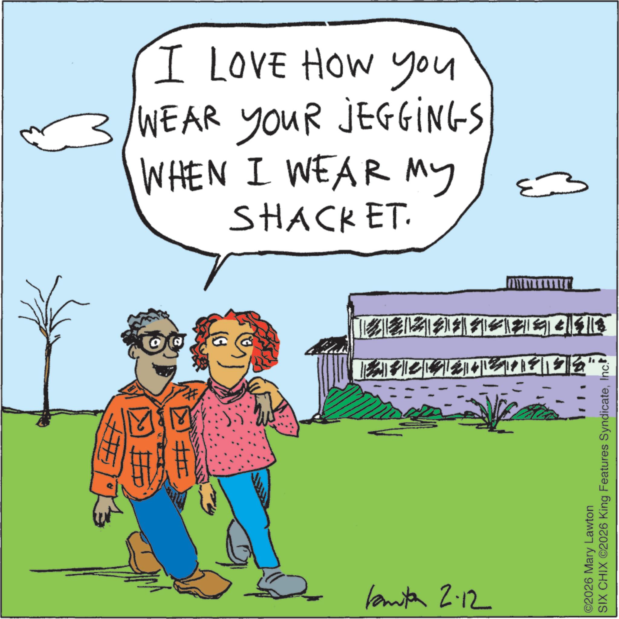 Handwriting OCR: # I LOVE HOW you WEAR YOUR JEGGINGS ?? WHEN I WEAR MY SHACKET. kamita 2-12 SIX CHIX C2026 King Features SyndicateInc. ©2026 Mary Lawton # I LOVE HOW you WEAR YOUR JEGGINGS ?? WHEN I WEAR MY SHACKET . kamita 2-12 SIX CHIX C2026 King Features SyndicateInc. © 2026 Mary Lawton