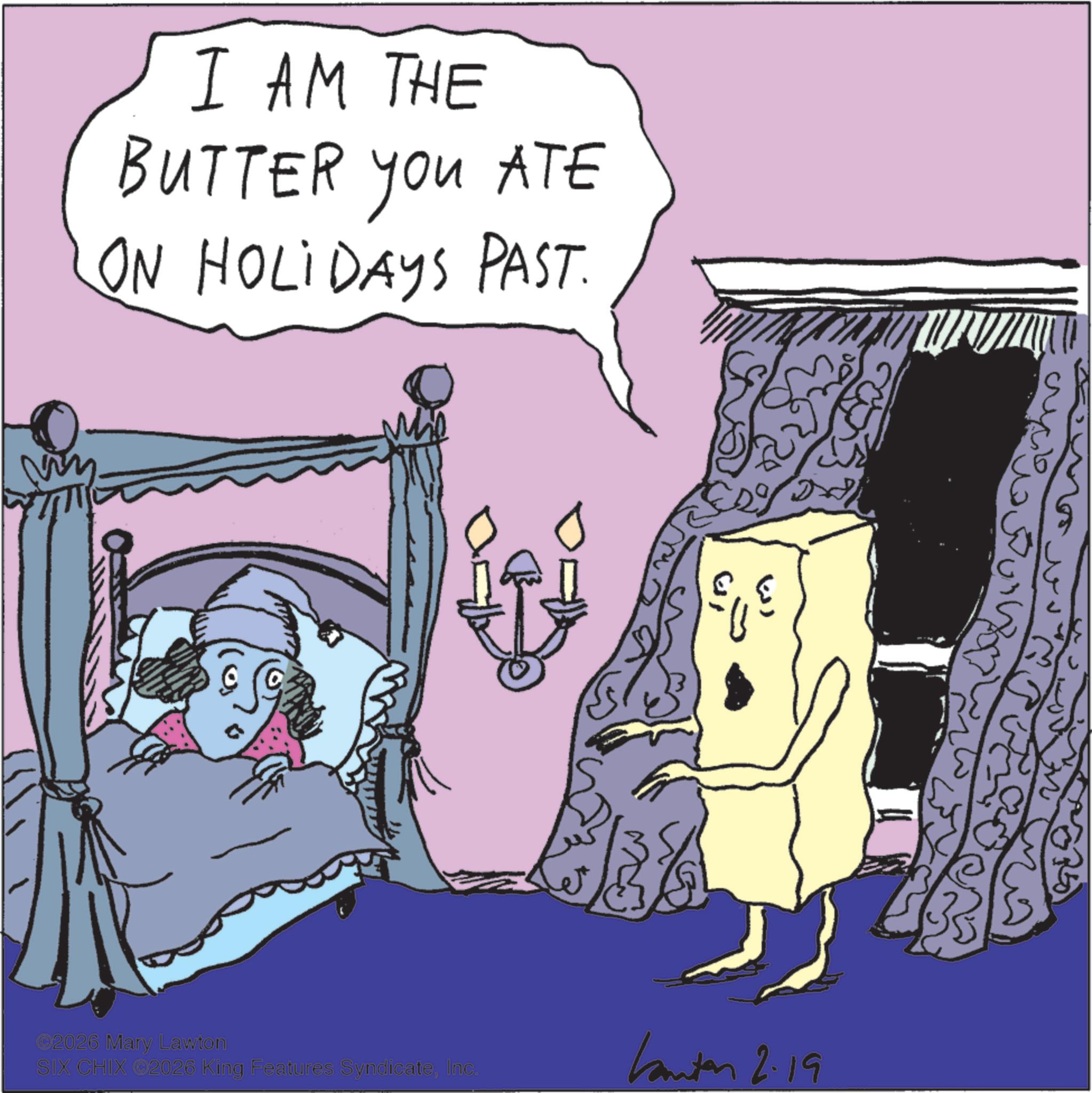 Photo caption OCR: I AM THE BUTTER you ATE ON HOLIDAYS PAST. €29 *2026 Mary Lawton SIX CHIX #2026 King Features SyndicateInc. Kanton 2.19 I AM THE BUTTER you ATE ON HOLIDAYS PAST . € 29 * 2026 Mary Lawton SIX CHIX # 2026 King Features SyndicateInc. Kanton 2.19