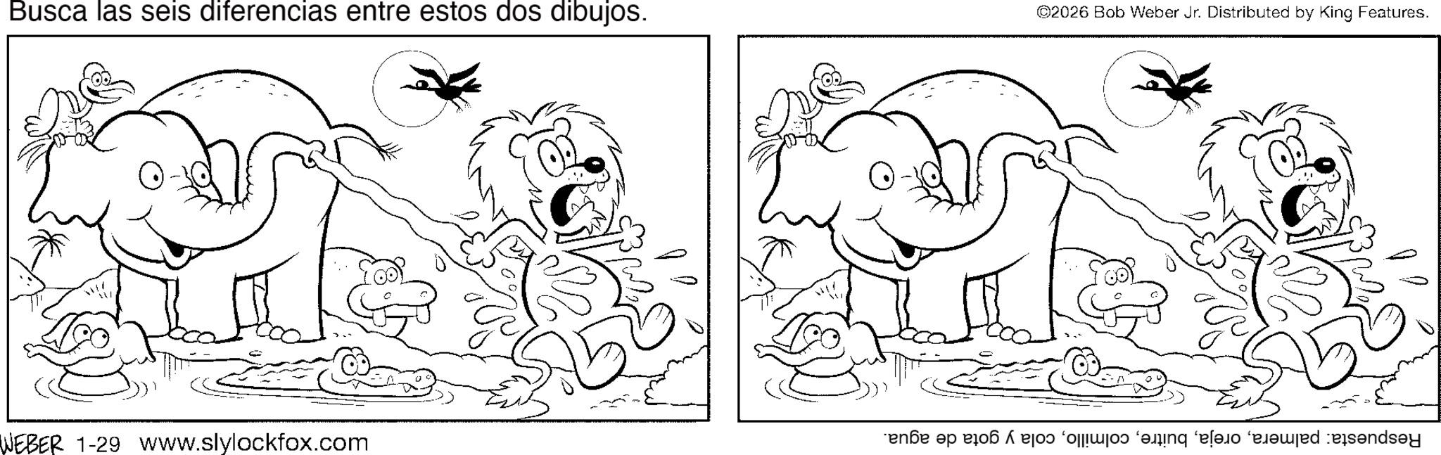 Graphics OCR: Busca las seis diferencias entre estos dos dibujos. WEBER 1-29 www.slylockfox.com ? ©2026 Bob Weber Jr. Distributed by King Features. Busca las seis diferencias entre estos dos dibujos . WEBER 1-29 www.slylockfox.com ? © 2026 Bob Weber Jr. Distributed by King Features .