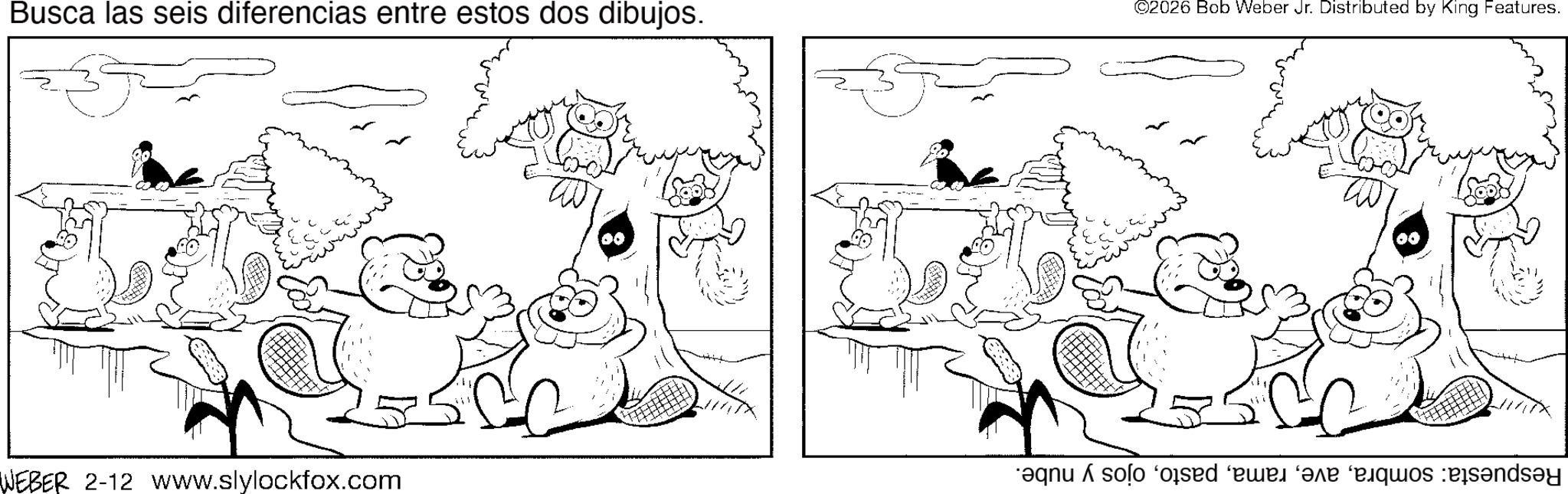 Graphics OCR: Busca las seis diferencias entre estos dos dibujos. WEBER 2-12 www.slylockfox.com ??? ? ©2026 Bob Weber Jr. Distributed by King Features. *aqnu solo od ve sandsy Busca las seis diferencias entre estos dos dibujos . WEBER 2-12 www.slylockfox.com ??? ? © 2026 Bob Weber Jr. Distributed by King Features . * aqnu solo od ve sandsy