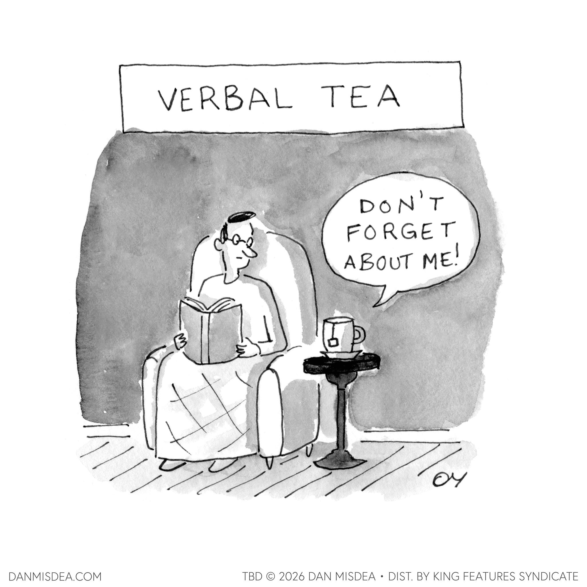 Handwriting OCR: DANMISDEA.COM VERBAL TEA DON'T FORGET ABOUT ME! TBD 2026 DAN MISDEA • DIST. BY KING FEATURES SYNDICATE DANMISDEA.COM VERBAL TEA DON'T FORGET ABOUT ME ! TBD 2026 DAN MISDEA • DIST . BY KING FEATURES SYNDICATE