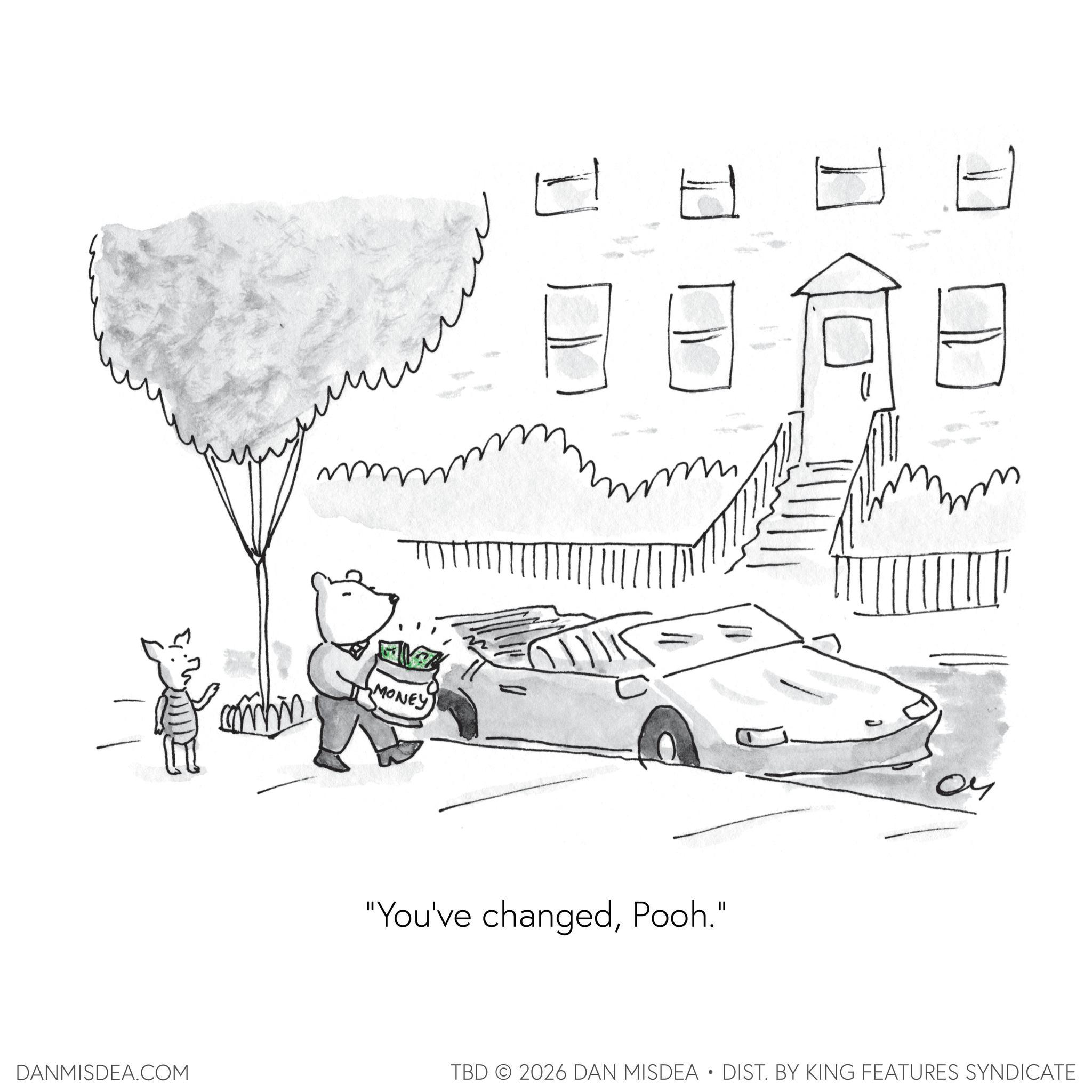 Animation OCR: ?? ?? MONEY ? "You've changedPooh." ?? DANMISDEA.COM TBD 2026 DAN MISDEA • DIST. BY KING FEATURES SYNDICATE ?? ?? MONEY ? " You've changedPooh . " ?? DANMISDEA.COM TBD 2026 DAN MISDEA • DIST . BY KING FEATURES SYNDICATE