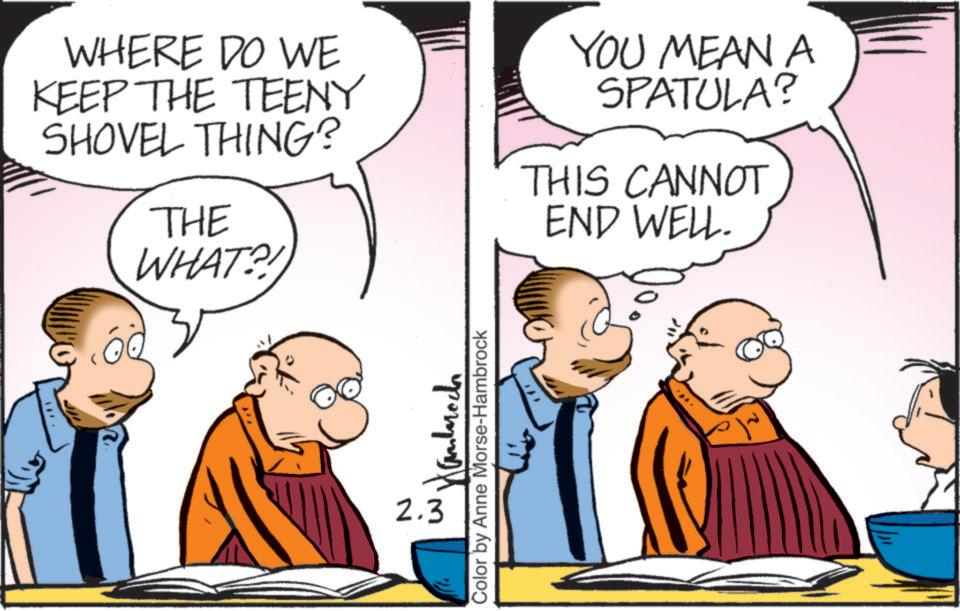 Animated cartoon OCR: WHERE DO WE KEEP THE TEENY SHOVEL THING? THE WHAT?! YOU MEAN A SPATULA? THIS CANNOT END WELL. 2.3 ????????? Color by Anne Morse-Hambrock WHERE DO WE KEEP THE TEENY SHOVEL THING ? THE WHAT ?! YOU MEAN A SPATULA ? THIS CANNOT END WELL . 2.3 ????????? Color by Anne Morse - Hambrock