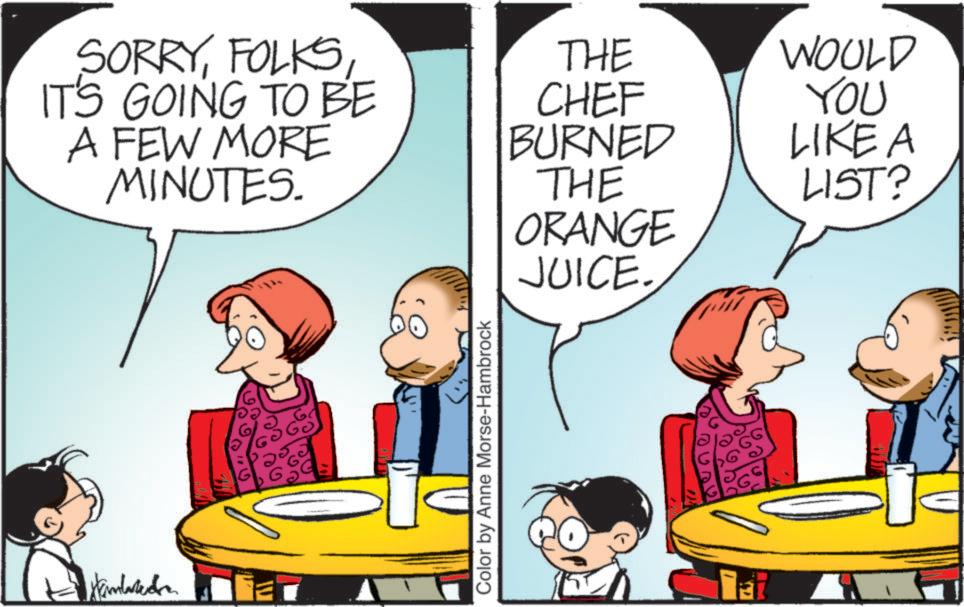 Animated cartoon OCR: SORRYIT'S GOING TO BE A FEW MORE MINUTES. THE WOULD CHEF YOU BURNED LIKE A THE LIST? ORANGE Hemwredn Color by Anne Morse-Hambrock JUICE. Tat SORRYIT'S GOING TO BE A FEW MORE MINUTES . THE WOULD CHEF YOU BURNED LIKE A THE LIST ? ORANGE Hemwredn Color by Anne Morse - Hambrock JUICE . Tat