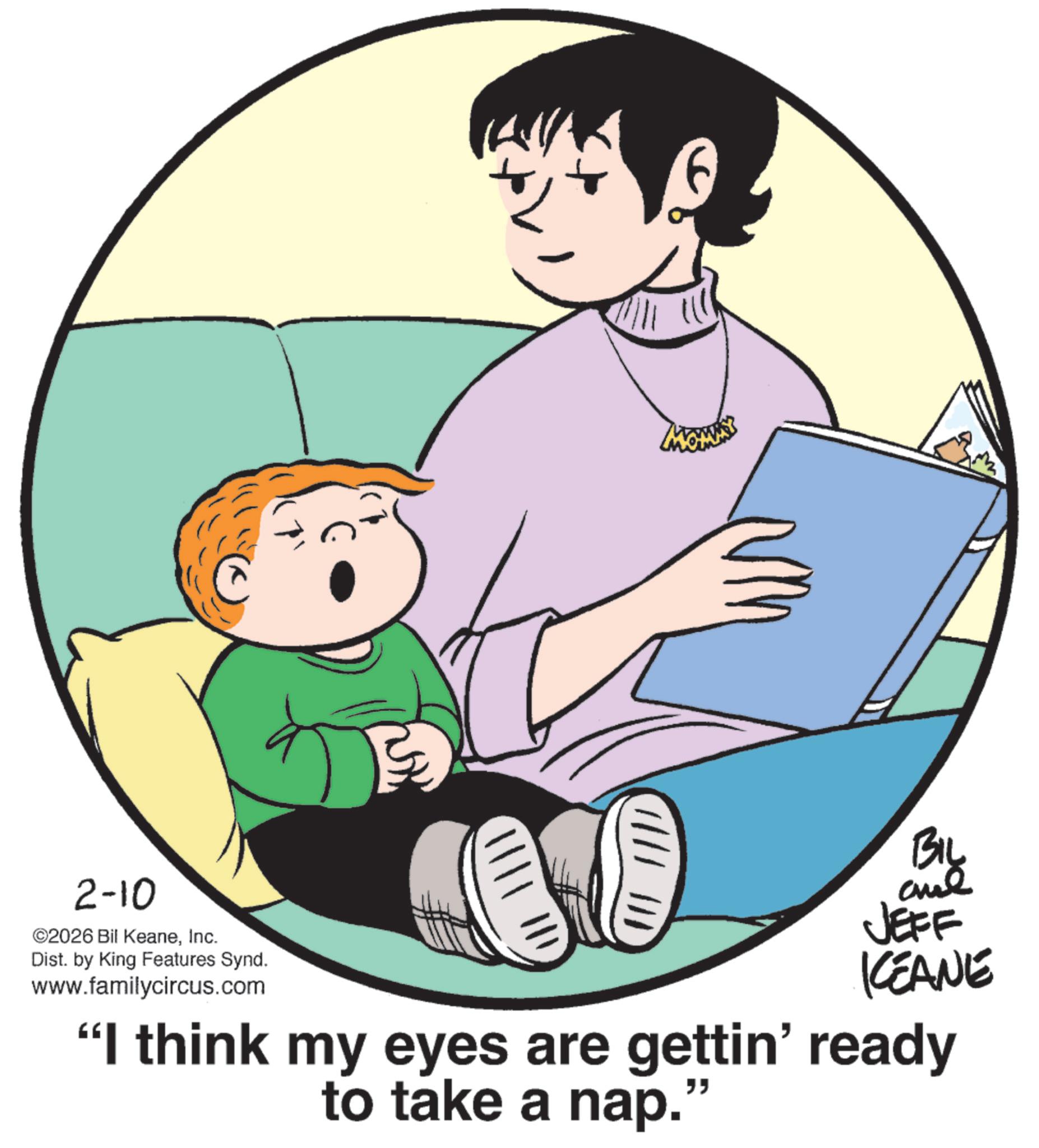 Photo caption OCR: 2-10 ©2026 Bil KeaneInc. Dist. by King Features Synd. www.familycircus.com ? BIL JEFF KEANE "I think my eyes are gettin' ready to take a nap. " 2-10 © 2026 Bil KeaneInc. Dist . by King Features Synd . www.familycircus.com ? BIL JEFF KEANE " I think my eyes are gettin ' ready to take a nap . "