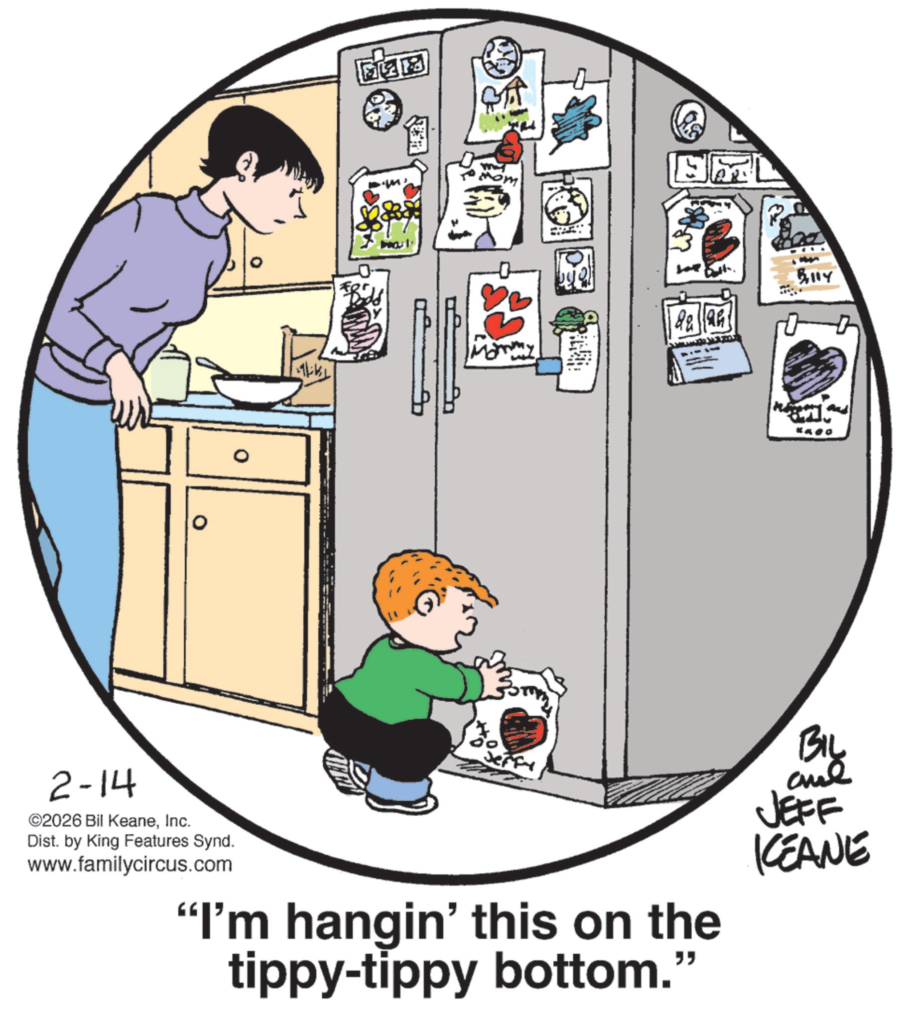 Animated cartoon OCR: 418 R Billy KASO 2-14 ©2026 Bil KeaneInc. Dist. by King Features Synd. www.familycircus.com Jeffy "I'm hangin' this on the tippy-tippy bottom." BIL and JEFF KCEANE 418 R Billy KASO 2-14 © 2026 Bil KeaneInc. Dist . by King Features Synd . www.familycircus.com Jeffy " I'm hangin ' this on the tippy - tippy bottom . " BIL and JEFF KCEANE