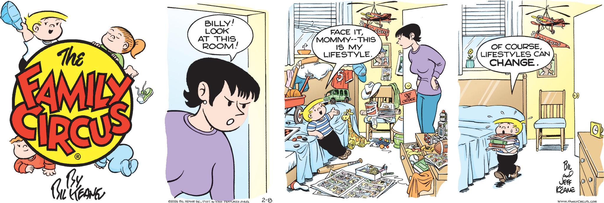 Happiness OCR: The FAMILY BILLY! LOOK AT THIS. ROOM! GICAL CONS FACE ITMOMMY--THIS IS MY LIFESTYLE. By BIL KEANE 02026 BIL KEANE INC.DIST by KING FEATURES SAND 2-8 OUT ORDER K& ALCONS OF COURSELIFESTYLES CAN CHANGE. BIL and JEFF KEAME WWW.FAMILY CIRCUS.COM The FAMILY BILLY ! LOOK AT THIS . ROOM ! GICAL CONS FACE ITMOMMY -- THIS IS MY LIFESTYLE . By BIL KEANE 02026 BIL KEANE INC .DIST by KING FEATURES SAND 2-8 OUT ORDER K & ALCONS OF COURSELIFESTYLES CAN CHANGE . BIL and JEFF KEAME WWW.FAMILY CIRCUS.COM