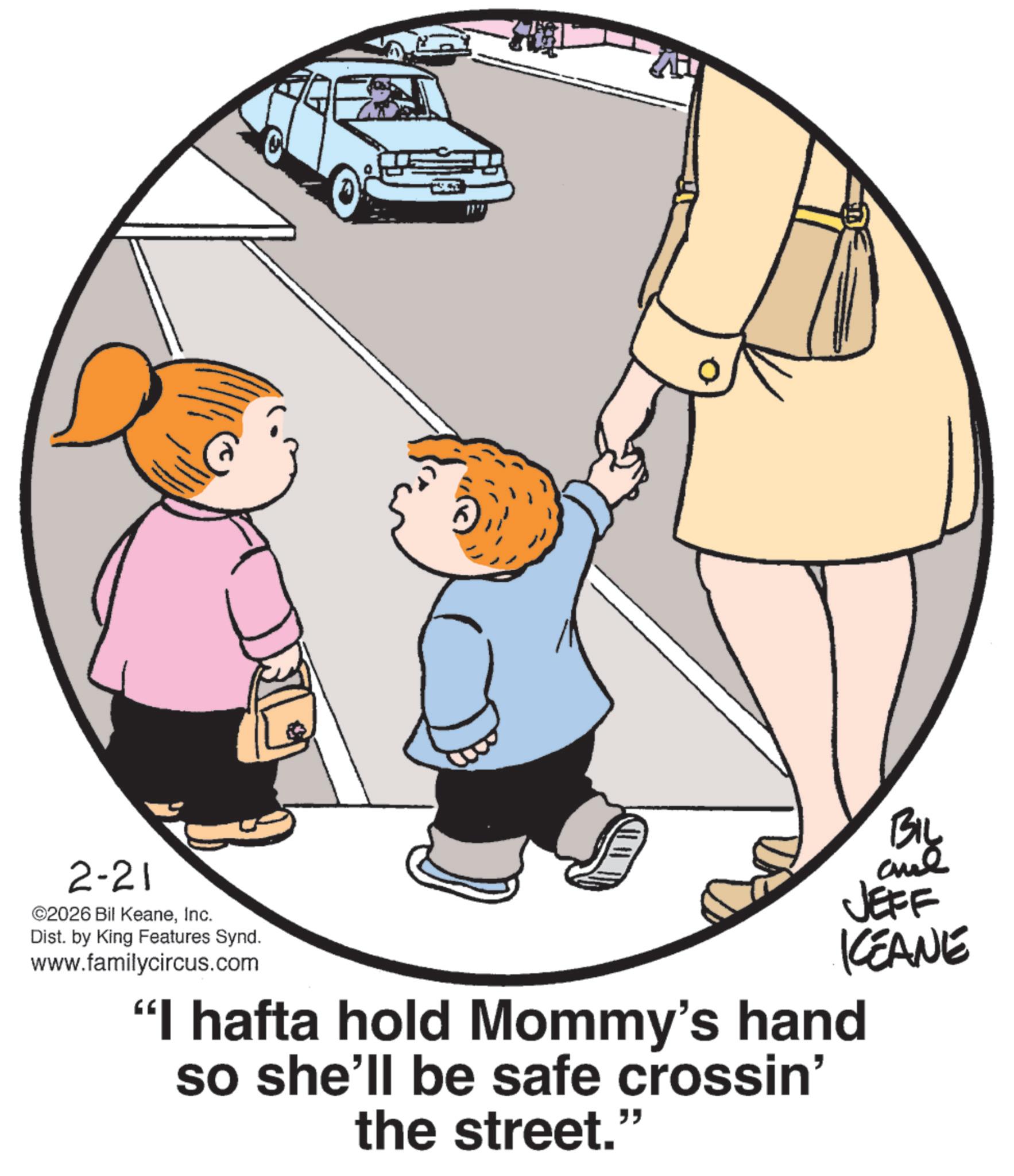 Photo caption OCR: ???? AT JEFF KCEANE 2-21 ©2026 Bil KeaneInc. Dist. by King Features Synd. www.familycircus.com "I hafta hold Mommy's hand so she'll be safe crossin' the street. ?? ???? AT JEFF KCEANE 2-21 © 2026 Bil KeaneInc. Dist . by King Features Synd . www.familycircus.com " I hafta hold Mommy's hand so she'll be safe crossin ' the street . ??