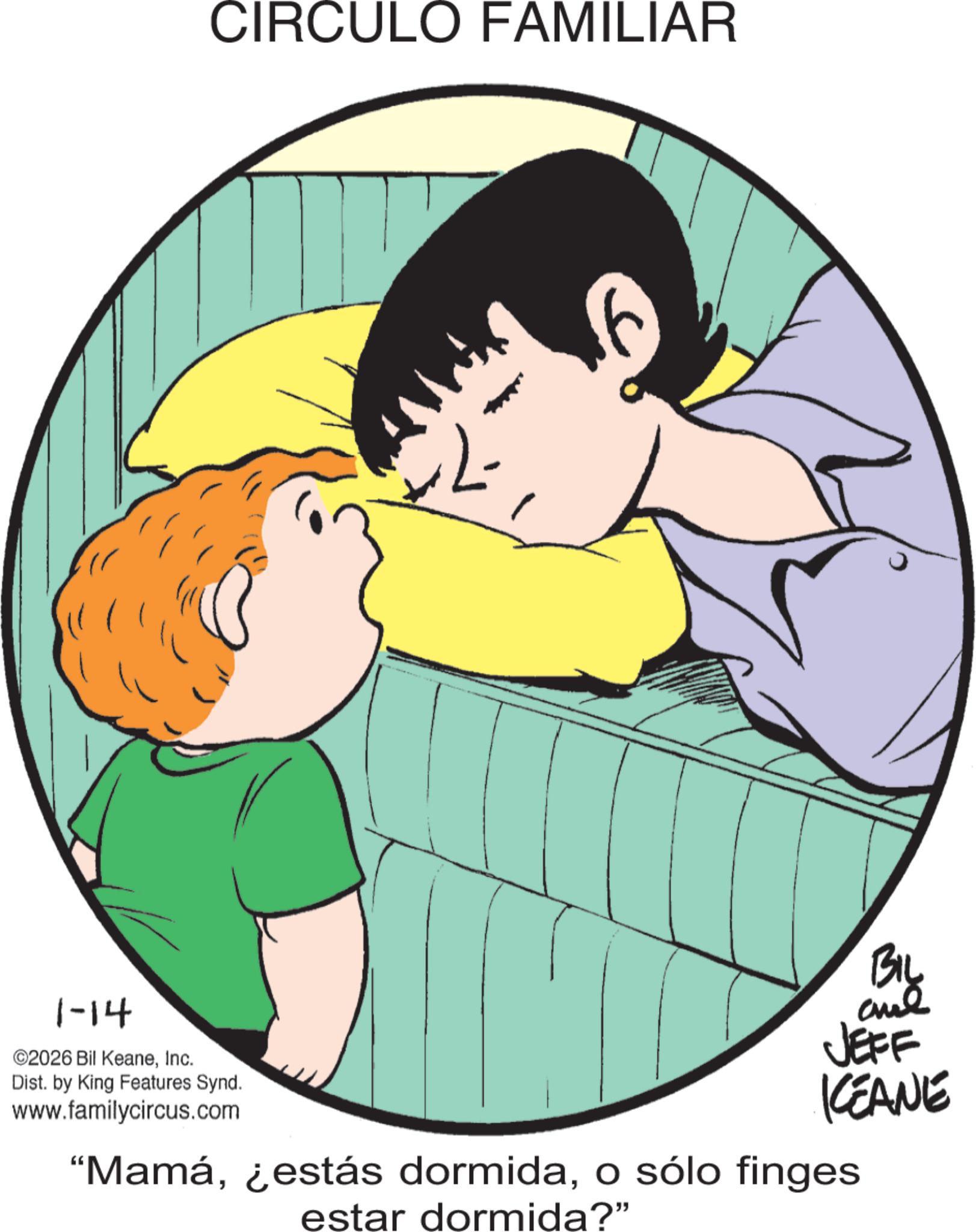 Comic book OCR: CIRCULO FAMILIAR 1-14 ©2026 Bil KeaneInc. Dist. by King Features Synd. www.familycircus.com BIL JEFF KEANE "Mamáo sólo finges estar dormida?" CIRCULO FAMILIAR 1-14 © 2026 Bil KeaneInc. Dist . by King Features Synd . www.familycircus.com BIL JEFF KEANE " Mamá¿ estás dormidao sólo finges estar dormida ? "