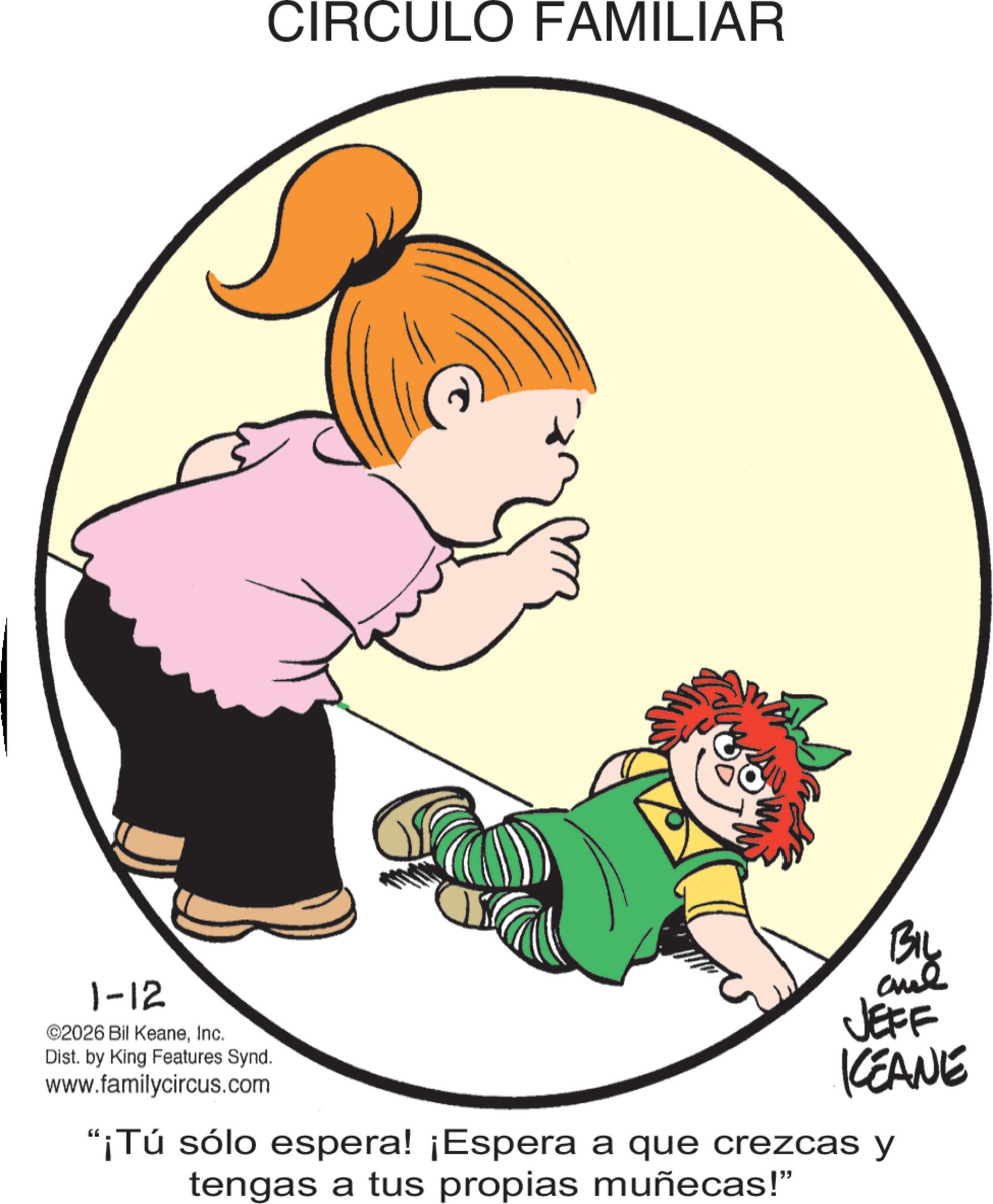 Animation OCR: CIRCULO FAMILIAR 1-12 ©2026 Bil KeaneInc. Dist. by King Features Synd. www.familycircus.com BIL and JEFF KEANE "¡Tú sólo espera! ¡Espera a que crezcas y tengas a tus propias muñecas!" CIRCULO FAMILIAR 1-12 © 2026 Bil KeaneInc. Dist . by King Features Synd . www.familycircus.com BIL and JEFF KEANE " ¡ Tú sólo espera ! ¡ Espera a que crezcas y tengas a tus propias muñecas ! "