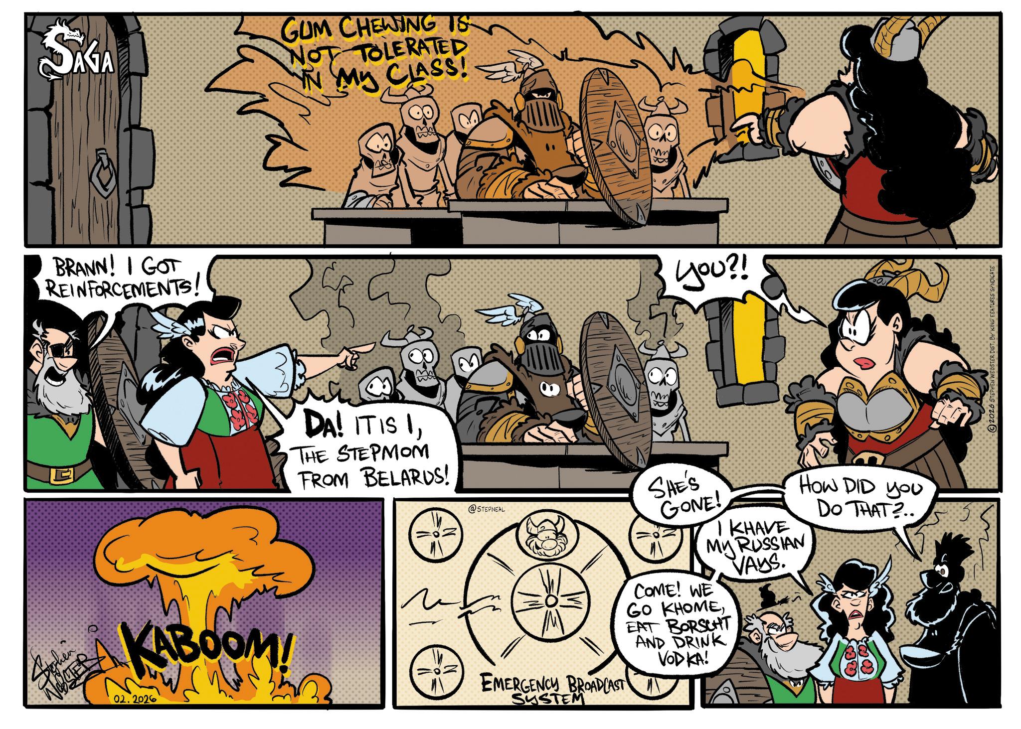 Comic book OCR: Sighin SAGA GUM CHEWING TS NOT TOLERATED IN MY CLASS! BRANN! I GOT REINFORCEMENTS! you?! S KABOOM! 02.2026 DA! IT IS ITHE STEPMOM FROM BELARUS! @STEPNEAL EMERGENCY BROADCAST SYSTEM SHE'S GONE! I KHAVE HOW DID you My RUSSIAN COME! WE' GO KHOMEEAT BORSCHT AND DRINK VODKA! VAYS. DO THAT?.. 2026 STEPHEN WEBSTER DIST. B Sighin SAGA GUM CHEWING TS NOT TOLERATED IN MY CLASS ! BRANN ! I GOT REINFORCEMENTS ! you ?! S KABOOM ! 02.2026 DA ! IT IS ITHE STEPMOM FROM BELARUS ! @STEPNEAL EMERGENCY BROADCAST SYSTEM SHE'S GONE ! I KHAVE HOW DID you My RUSSIAN COME ! WE ' GO KHOMEEAT BORSCHT AND DRINK VODKA ! VAYS . DO THAT ? .. 2026 STEPHEN WEBSTER DIST . B