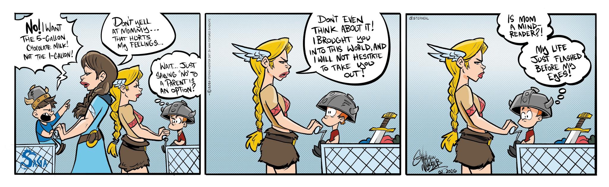Comic book OCR: 000 Nel Want THE 5-GALLON CHOCOLATE MILK! NOT THE I-GALLON! DON'T YELL AT MOMMY... THAT HURTS My FEELINGS... WAIT... JUST SADING "NO" TO A PARENT IS AN OPTION DON'T EVEN THINK ABOUT IT! I BROUGHT YOU INTO THIS WORLDAND I WILL NOT HESITATE TO TAKE you you OUT! @STEPNEAL IS MOM A MIND READER?! MY LIFE JUST FLASHED? BEFORE MY EYES! 02.2026 000 Nel Want THE 5 - GALLON CHOCOLATE MILK ! NOT THE I - GALLON ! DON'T YELL AT MOMMY ... THAT HURTS My FEELINGS ... WAIT ... JUST SADING " NO " TO A PARENT IS AN OPTION DON'T EVEN THINK ABOUT IT ! I BROUGHT YOU INTO THIS WORLDAND I WILL NOT HESITATE TO TAKE you you OUT ! @STEPNEAL IS MOM A MIND READER ?! MY LIFE JUST FLASHED ? BEFORE MY EYES ! 02.2026