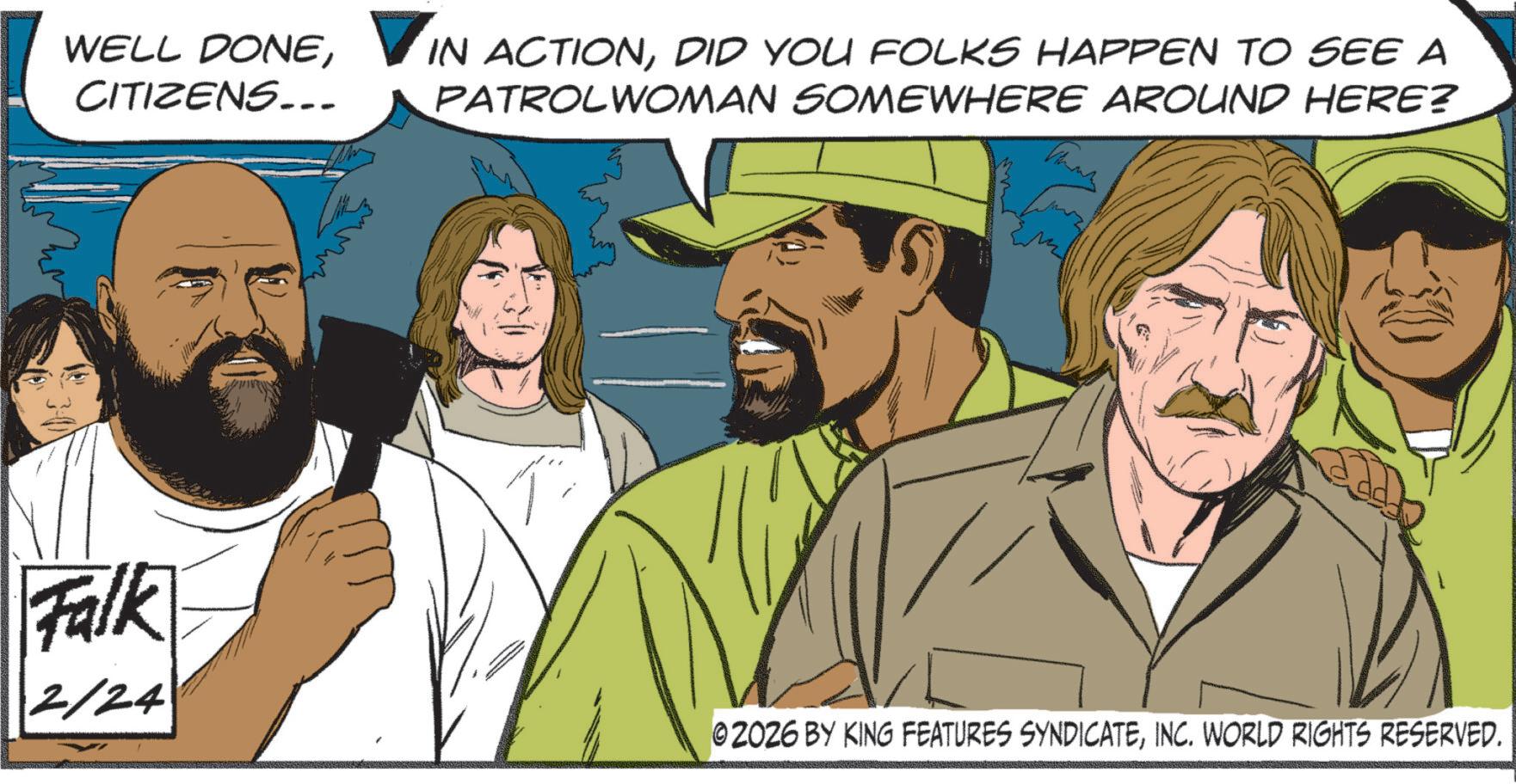 Fiction OCR: WELL DONEDID YOU FOLKS HAPPEN TO SEE A CITIZENS... PATROLWOMAN SOMEWHERE AROUND HERE? Falk 2/24 02026 BY KING FEATURES SYNDICATEINC. WORLD RIGHTS RESERVED. WELL DONEIN ACTIONDID YOU FOLKS HAPPEN TO SEE A CITIZENS ... PATROLWOMAN SOMEWHERE AROUND HERE ? Falk 2/24 02026 BY KING FEATURES SYNDICATEINC . WORLD RIGHTS RESERVED .