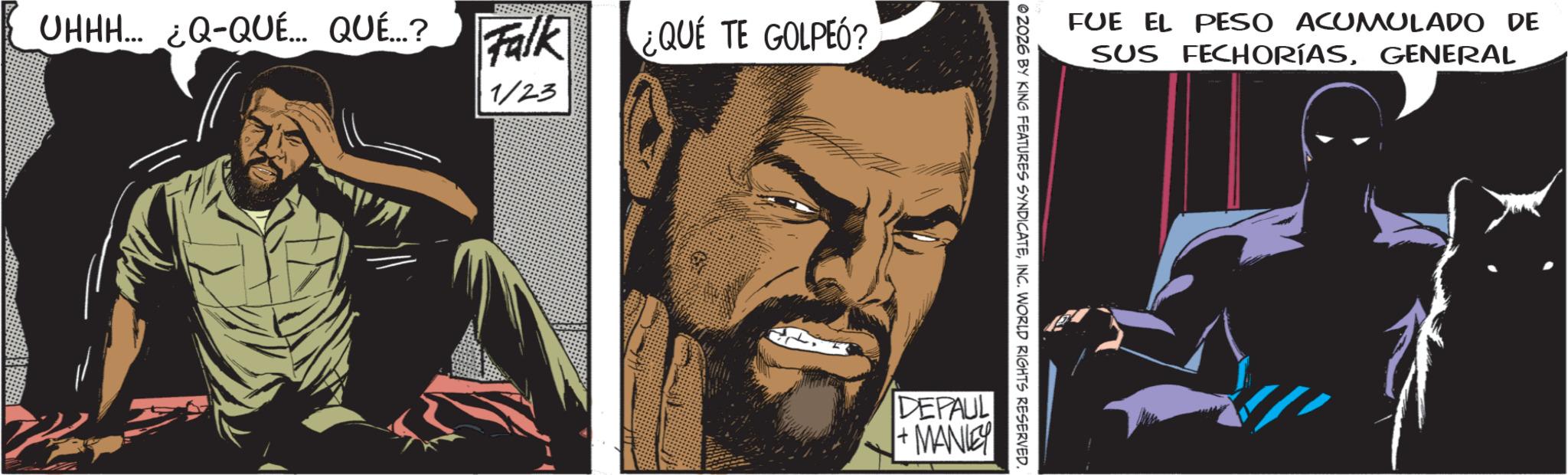 Moustache OCR: UHHH... ¿Q-QUÉ... QUÉ.…..? Falk 1/23 ¿QUÉ TE GOLPEÓ? FUE EL PESO ACUMULADO DE SUS FECHORÍASGENERAL ©2026 BY KING FEATURES SYNDICATEINC. WORLD RIGHTS RESERVED. DEPAUL + MANLEY UHHH ... ¿ Q - QUÉ ... QUÉ . … .. ? Falk 1/23 ¿ QUÉ TE GOLPEÓ ? FUE EL PESO ACUMULADO DE SUS FECHORÍASGENERAL © 2026 BY KING FEATURES SYNDICATEINC . WORLD RIGHTS RESERVED . DEPAUL + MANLEY