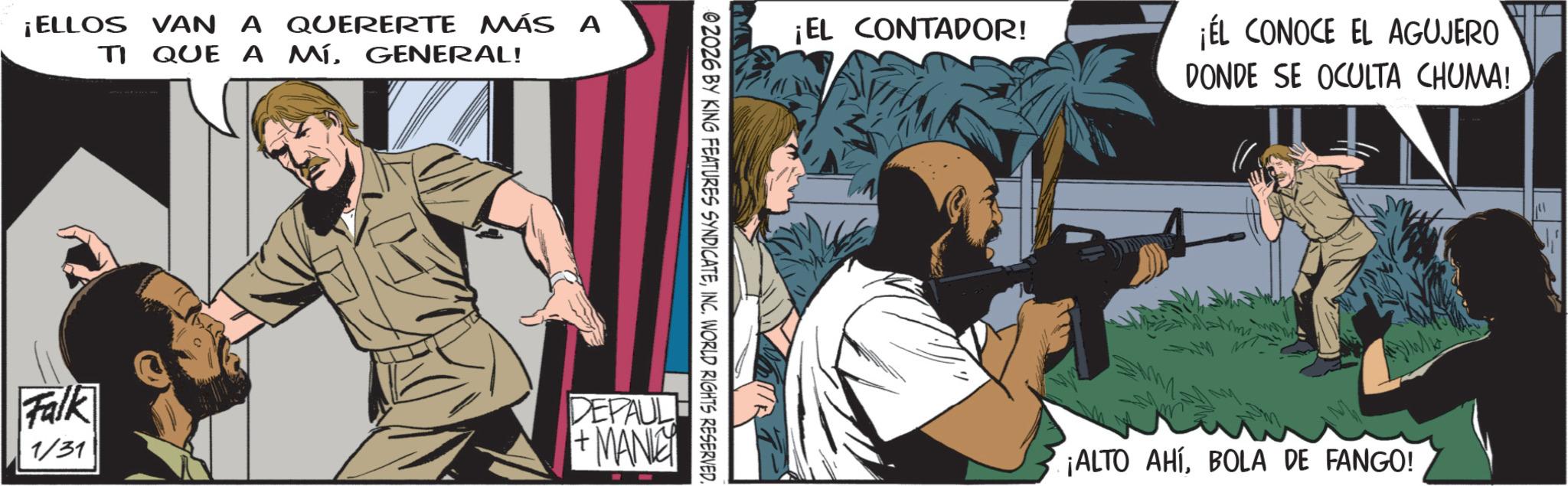 Comic book OCR: ¡ELLOS VAN A QUERERTE MÁS A TI QUE A MÍGENERAL! ¡EL CONTADOR! ¡EL CONOCE EL AGUJERO DONDE SE OCULTA CHUMA! 02026 BY KING FEATURES SYNDICATEINC. WORLD RIGHTS RESERVED. Falk 1/31 DEPAULE +MANLEY ¡ALTO AHÍBOLA DE FANGO! ¡ ELLOS VAN A QUERERTE MÁS A TI QUE A MÍGENERAL ! ¡ EL CONTADOR ! ¡ EL CONOCE EL AGUJERO DONDE SE OCULTA CHUMA ! 02026 BY KING FEATURES SYNDICATEINC . WORLD RIGHTS RESERVED . Falk 1/31 DEPAULE + MANLEY ¡ ALTO AHÍBOLA DE FANGO !