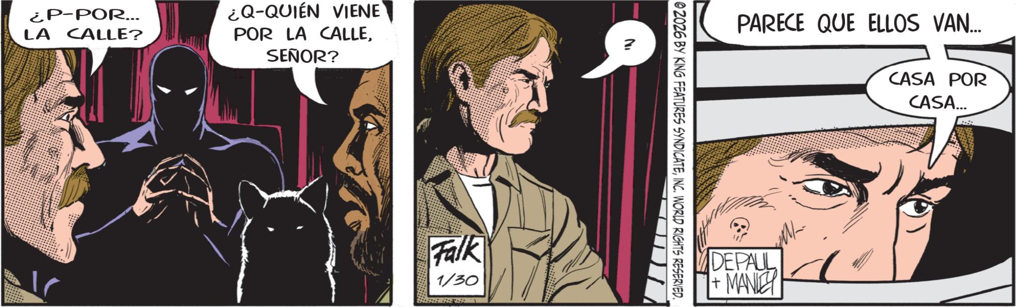 Moustache OCR: ¿P-POR... LA CALLE? ¿Q-QUIÉN VIENE POR LA CALLESEÑOR? ? Falk 1/30 PARECE QUE ELLOS VAN... CASA POR CASA... 02026 BY KING FEATURES SYNDICATEINC. WORLD RIGHTS RESERVED. DEPAUL + MANLEY ¿ P - POR ... LA CALLE ? ¿ Q - QUIÉN VIENE POR LA CALLESEÑOR ? ? Falk 1/30 PARECE QUE ELLOS VAN ... CASA POR CASA ... 02026 BY KING FEATURES SYNDICATEINC . WORLD RIGHTS RESERVED . DEPAUL + MANLEY
