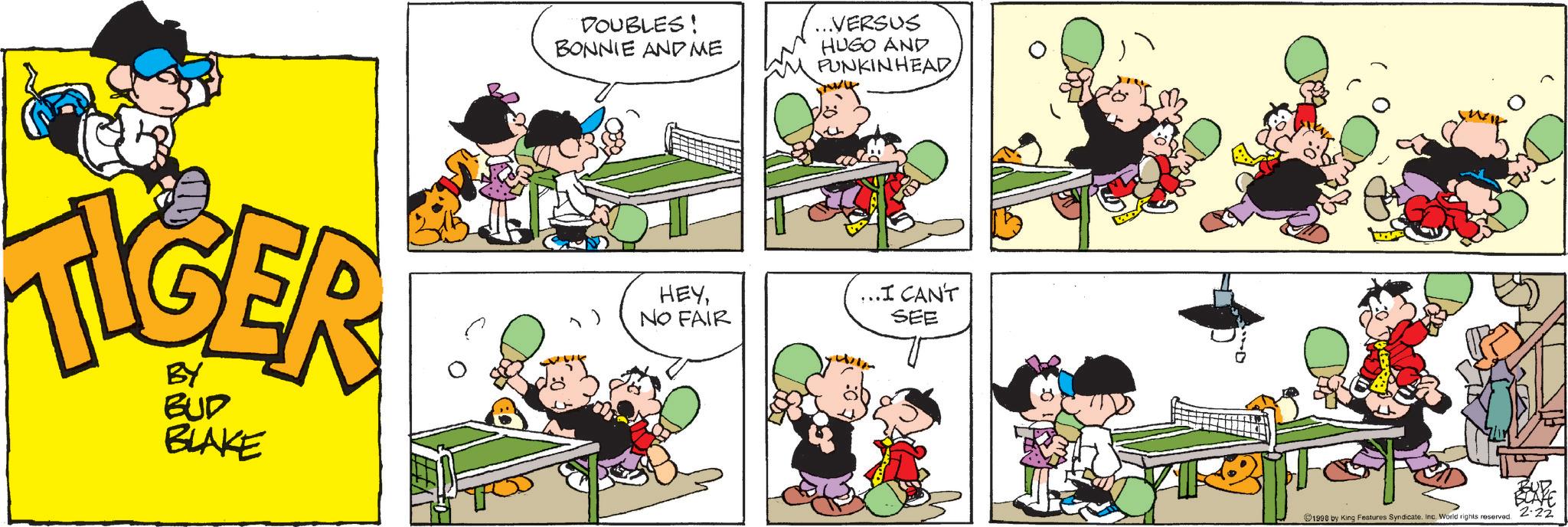 Comic book OCR: DOUBLES! BONNIE AND ME ...VERSUS HUGO AND PUNKINHEAD TIGER BY BUD BLAKE 1) HEYNO FAIR ...I CAN'T SEE ? 1998 by King Features SyndicateInc. World rights reserved. BUD BLAKE 2-22 DOUBLES ! BONNIE AND ME ... VERSUS HUGO AND PUNKINHEAD TIGER BY BUD BLAKE 1 ) HEYNO FAIR ... I CAN'T SEE ? 1998 by King Features SyndicateInc. World rights reserved . BUD BLAKE 2-22