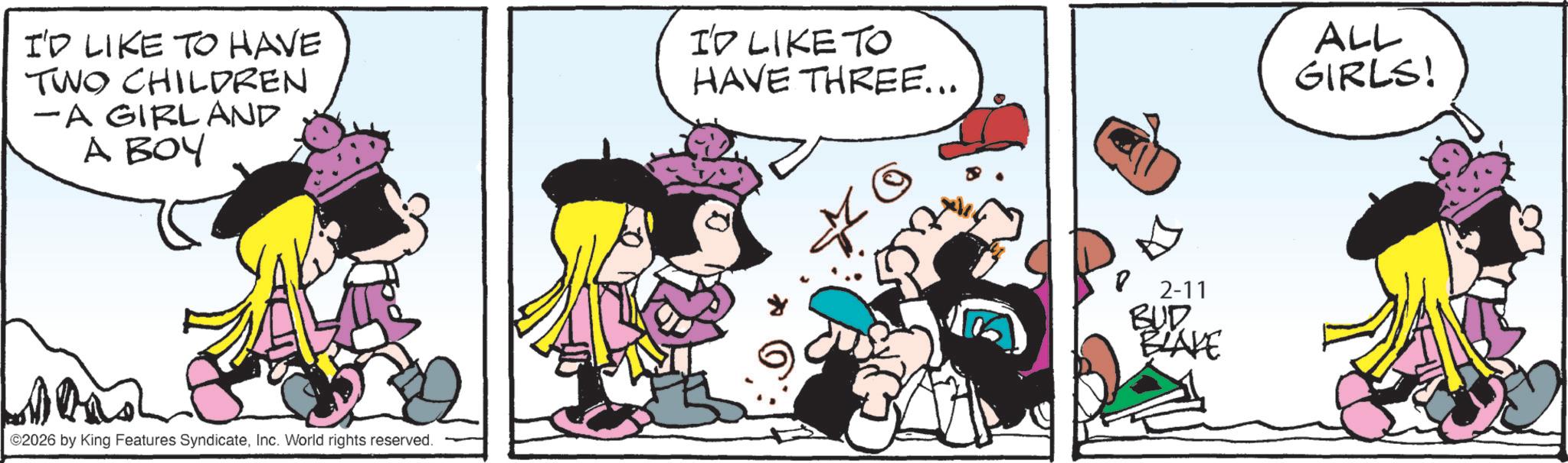 Comic book OCR: I'D LIKE TO HAVE TWO CHILDREN -A GIRL AND A BOY I'D LIKE TO HAVE THREE... Love ©2026 by King Features SyndicateInc. World rights reserved. 2-11 BUD BLAVE ALL GIRLS! I'D LIKE TO HAVE TWO CHILDREN -A GIRL AND A BOY I'D LIKE TO HAVE THREE ... Love © 2026 by King Features SyndicateInc. World rights reserved . 2-11 BUD BLAVE ALL GIRLS !