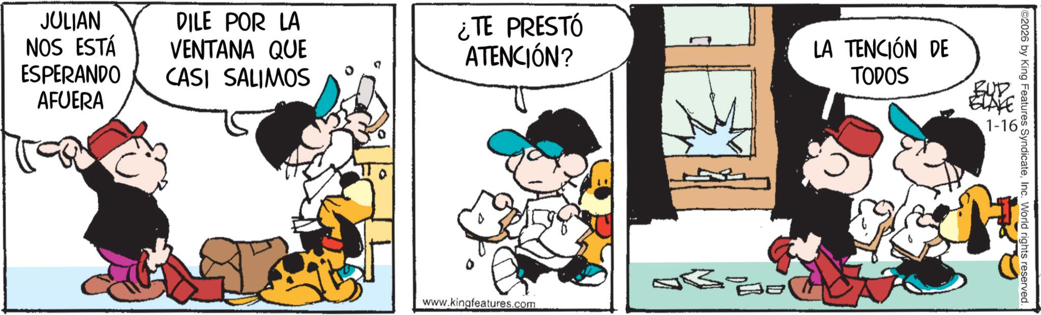 Animated cartoon OCR: JULIAN NOS ESTÁ ESPERANDO AFUERA DILE POR LA VENTANA QUE CASI SALIMOS ¿TE PRESTÓ ATENCIÓN? LA TENCIÓN DE TODOS BLAKE EXP 1-16 www.kingfeatures.com 38 2026 by King Features SyndicateInc. World rights reserved JULIAN NOS ESTÁ ESPERANDO AFUERA DILE POR LA VENTANA QUE CASI SALIMOS ¿ TE PRESTÓ ATENCIÓN ? LA TENCIÓN DE TODOS BLAKE EXP 1-16 www.kingfeatures.com 38 2026 by King Features SyndicateInc. World rights reserved
