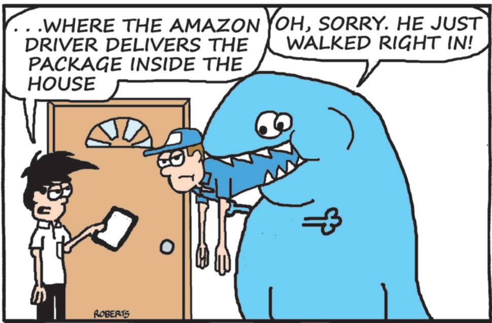 Photo caption OCR: WALKED RIGHT IN! . WHERE THE AMAZON YOHSORRY. HE JUST DRIVER DELIVERS THE PACKAGE INSIDE THE HOUSE E ROBERTS WALKED RIGHT IN ! . WHERE THE AMAZON YOHSORRY . HE JUST DRIVER DELIVERS THE PACKAGE INSIDE THE HOUSE E ROBERTS