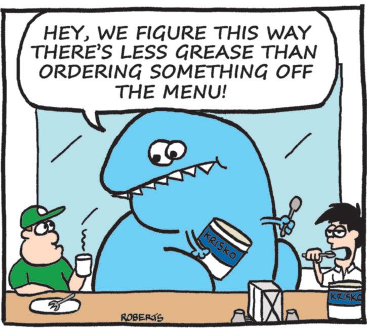 Animated cartoon OCR: HEYWE FIGURE THIS WAY THERE'S LESS GREASE THAN ORDERING SOMETHING OFF THE MENU! ROBERTS KRISKO KRISKC HEYWE FIGURE THIS WAY THERE'S LESS GREASE THAN ORDERING SOMETHING OFF THE MENU ! ROBERTS KRISKO KRISKC