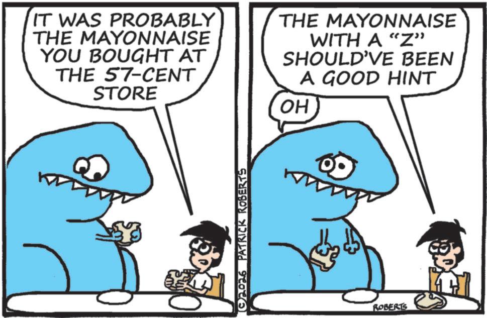 Fictional character OCR: IT WAS PROBABLY THE MAYONNAISE YOU BOUGHT AT THE 57-CENT STORE THE MAYONNAISE WITH A "Z" SHOULD'VE BEEN A GOOD HINT OH ?©2026 PATRICK ROBERTS ROBERTS IT WAS PROBABLY THE MAYONNAISE YOU BOUGHT AT THE 57 - CENT STORE THE MAYONNAISE WITH A " Z " SHOULD'VE BEEN A GOOD HINT OH ? © 2026 PATRICK ROBERTS ROBERTS