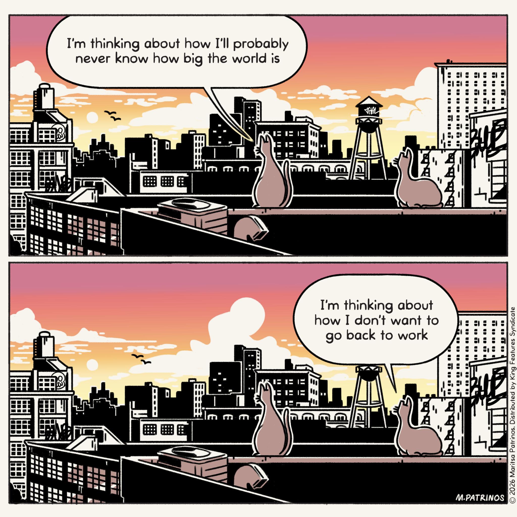 Red sky at morning OCR: III I'm thinking about how I'll probably never know how big the world is MINI Im m lm mm THAL agaga A A A I'm thinking about how I don't want to go back to work A M.PATRINOS © 2026 Maritsa Patrinos. Distributed by King Features Syndicate III I'm thinking about how I'll probably never know how big the world is MINI Im m lm mm THAL agaga A A A I'm thinking about how I don't want to go back to work A M.PATRINOS © 2026 Maritsa Patrinos . Distributed by King Features Syndicate