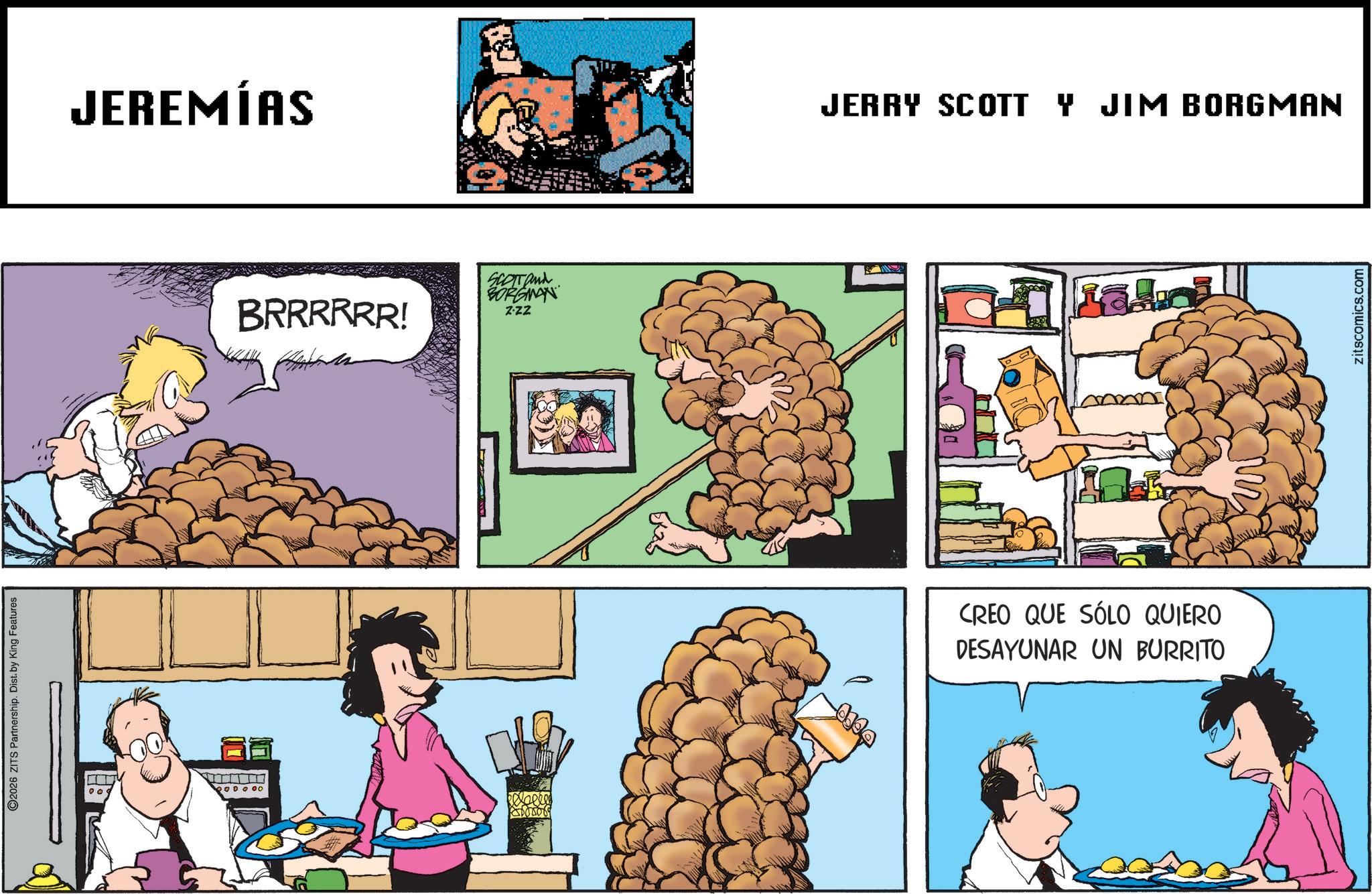 Pleased OCR: O2026 ZITS Partnership. Dist. by King Features JEREMÍAS BRRRRRR! SCOTT and BORGMAN Z-ZZ JERRY SCOTT Y JIM BORGMAN CREO QUE SÓLO QUIERO DESAYUNAR UN BURRITO zitscomics.com O2026 ZITS Partnership . Dist . by King Features JEREMÍAS BRRRRRR ! SCOTT and BORGMAN Z - ZZ JERRY SCOTT Y JIM BORGMAN CREO QUE SÓLO QUIERO DESAYUNAR UN BURRITO zitscomics.com