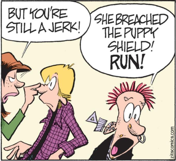 Animation OCR: BUT YOU'RE STILL A JERK! SHE BREACHED THE PUPPY SHIELD! RUN! zitscomics.com BUT YOU'RE STILL A JERK ! SHE BREACHED THE PUPPY SHIELD ! RUN ! zitscomics.com