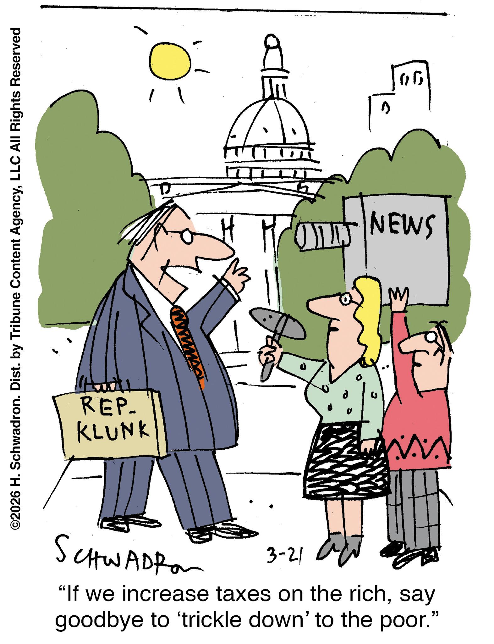 Conversation OCR: ? ©2026 H. Schwadron. Dist. by Tribune Content AgencyLLC All Rights Reserved www. REP. KLUNK D 06 NEWS M L SCHWADRO 3-21 a "If we increase taxes on the richsay goodbye to 'trickle down' to the poor." ? © 2026 H. Schwadron . Dist . by Tribune Content AgencyLLC All Rights Reserved www . REP . KLUNK D 06 NEWS M L SCHWADRO 3-21 a " If we increase taxes on the richsay goodbye to ' trickle down ' to the poor . "