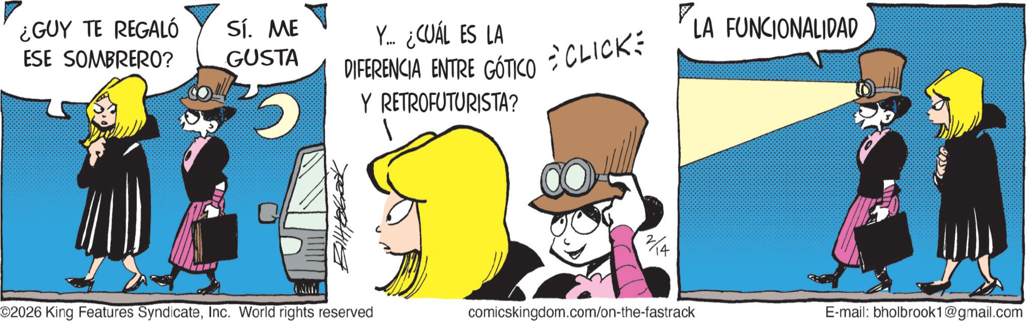 Photo caption OCR: ¿GUY TE REGALÓ ESE SOMBRERO? Sí. ME GUSTA Y... ¿CUÁL ES LA DIFERENCIA ENTRE GÓTICO = CLICK: Y RETROFUTURISTA? 7. LA FUNCIONALIDAD 2/4 E-mail: bholbrook1@gmail.com O2026 King Features SyndicateInc. World rights reserved comicskingdom.com/on-the-fastrack ¿ GUY TE REGALÓ ESE SOMBRERO ? Sí . ME GUSTA Y ... ¿ CUÁL ES LA DIFERENCIA ENTRE GÓTICO = CLICK : Y RETROFUTURISTA ? 7 . LA FUNCIONALIDAD 2/4 E - mail : bholbrook1@gmail.com O2026 King Features SyndicateInc. World rights reserved comicskingdom.com/on-the-fastrack