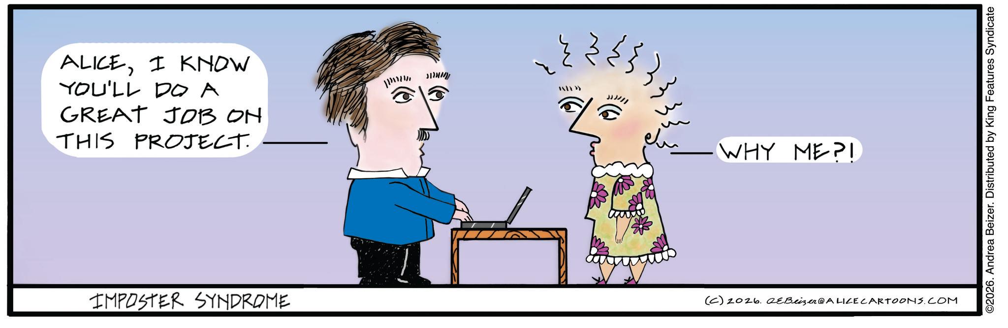 Handwriting OCR: ALICEI KNOW YOU'LL DO A GREAT JOB ON THIS PROJECT.. IMPOSTER SYNDROME ?????? ?? ??? JJJ/// WHY ME?I (C) 2026. eBeizer@ALICE CARTOONS.COM ©2026. Andrea Beizer. Distributed by King Features Syndicate ALICEI KNOW YOU'LL DO A GREAT JOB ON THIS PROJECT .. IMPOSTER SYNDROME ?????? ?? ??? JJJ /// WHY ME ? I ( C ) 2026. eBeizer @ ALICE CARTOONS.COM © 2026 . Andrea Beizer . Distributed by King Features Syndicate