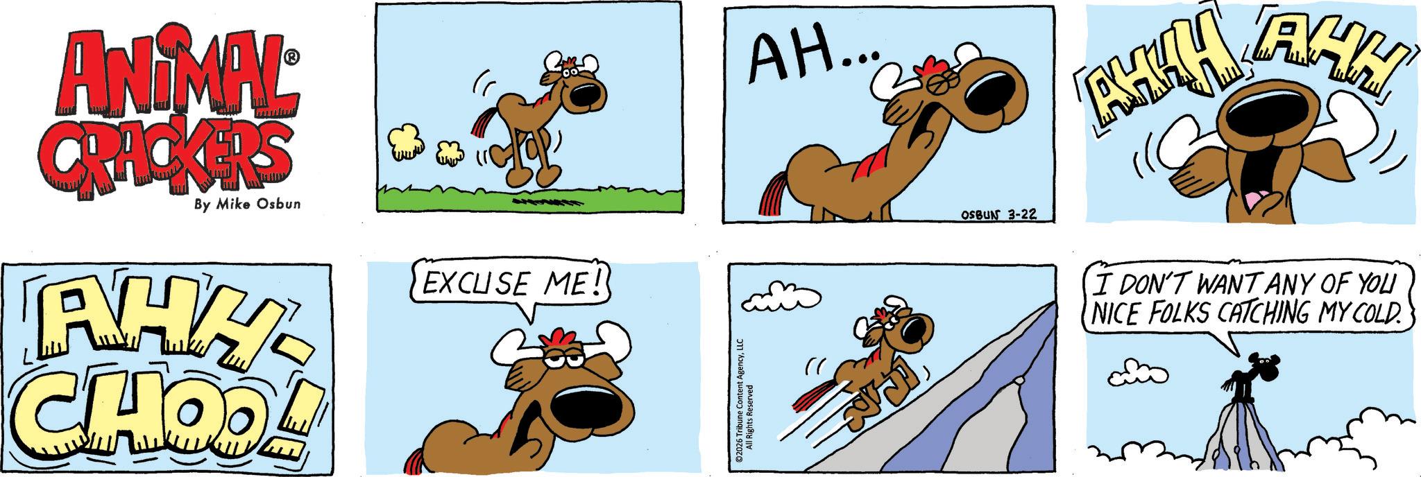 Fictional character OCR: ANIMAL CRACKERS By Mike Osbun RHY CHOOL EXCUSE ME! ©2026 Tribune Content AgencyLLC All Rights Reserved AH... " OSBUN 3-22 AHH I DON'T WANT ANY OF YOU NICE FOLKS CATCHING MY COLD. ANIMAL CRACKERS By Mike Osbun RHY CHOOL EXCUSE ME ! © 2026 Tribune Content AgencyLLC All Rights Reserved AH ... " OSBUN 3-22 AHH I DON'T WANT ANY OF YOU NICE FOLKS CATCHING MY COLD .