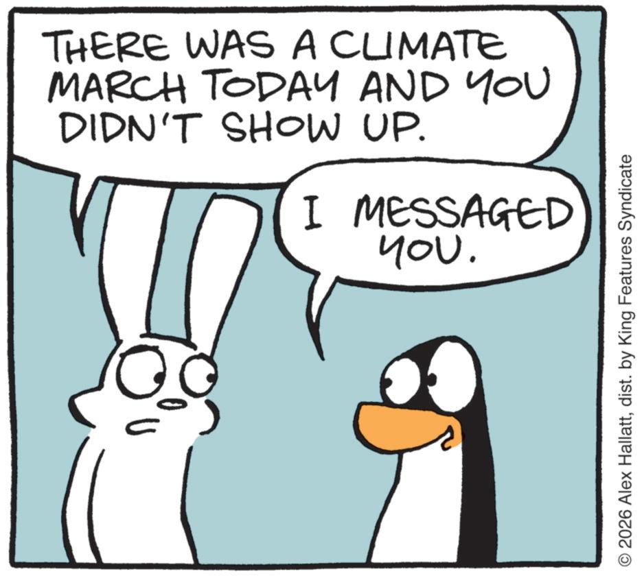 Fiction OCR: THERE WAS A CLIMATE MARCH TODAY AND YOU DIDN'T SHOW UP. I MESSAGED YOU. O2026 Alex Hallattdist. by King Features Syndicate THERE WAS A CLIMATE MARCH TODAY AND YOU DIDN'T SHOW UP . I MESSAGED YOU . O2026 Alex Hallattdist . by King Features Syndicate