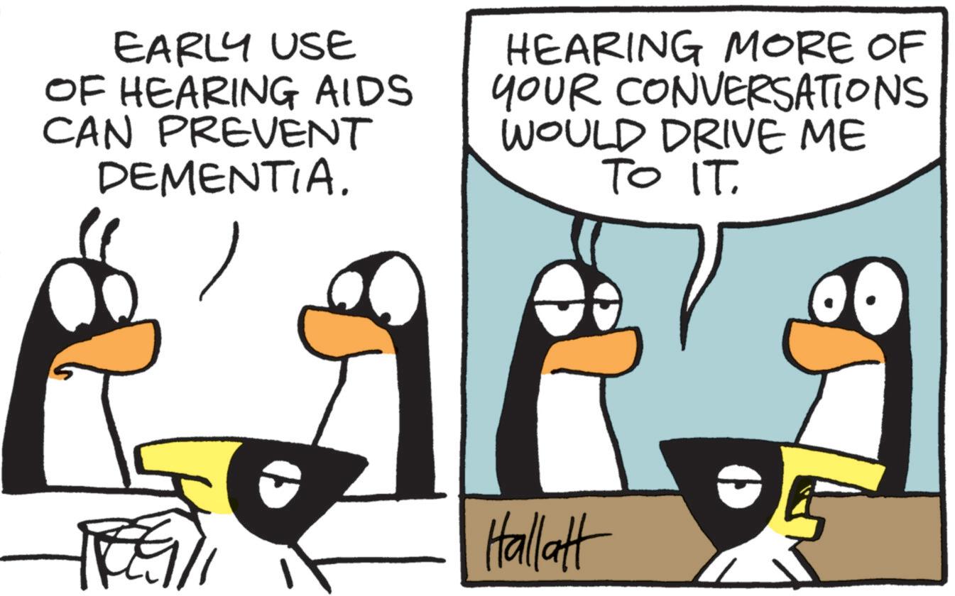 Photo caption OCR: EARLY USE OF HEARING AIDS CAN PREVENT DEMENTIA. HEARING MORE OF YOUR CONVERSATIONS WOULD DRIVE ME TO IT. Hallatt EARLY USE OF HEARING AIDS CAN PREVENT DEMENTIA . HEARING MORE OF YOUR CONVERSATIONS WOULD DRIVE ME TO IT . Hallatt