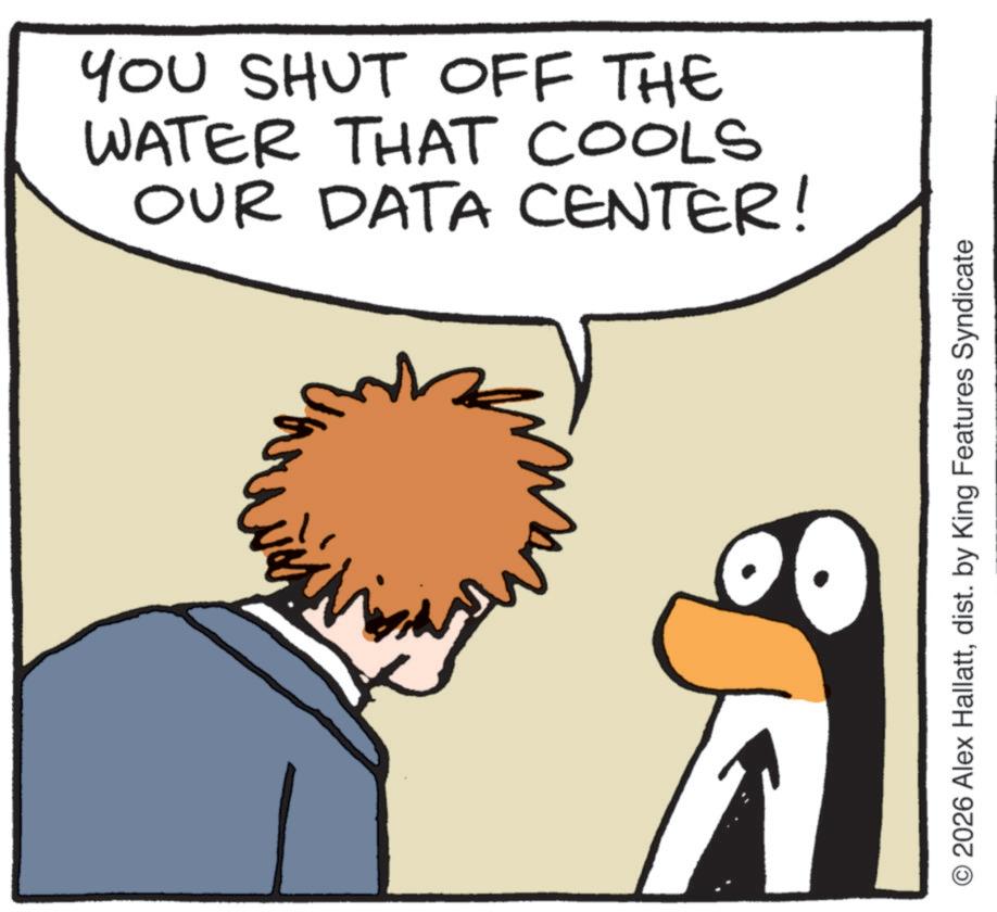Flightless bird OCR: YOU SHUT OFF THE WATER THAT COOLS OUR DATA CENTER! O 2026 Alex Hallattdist. by King Features Syndicate YOU SHUT OFF THE WATER THAT COOLS OUR DATA CENTER ! O 2026 Alex Hallattdist . by King Features Syndicate