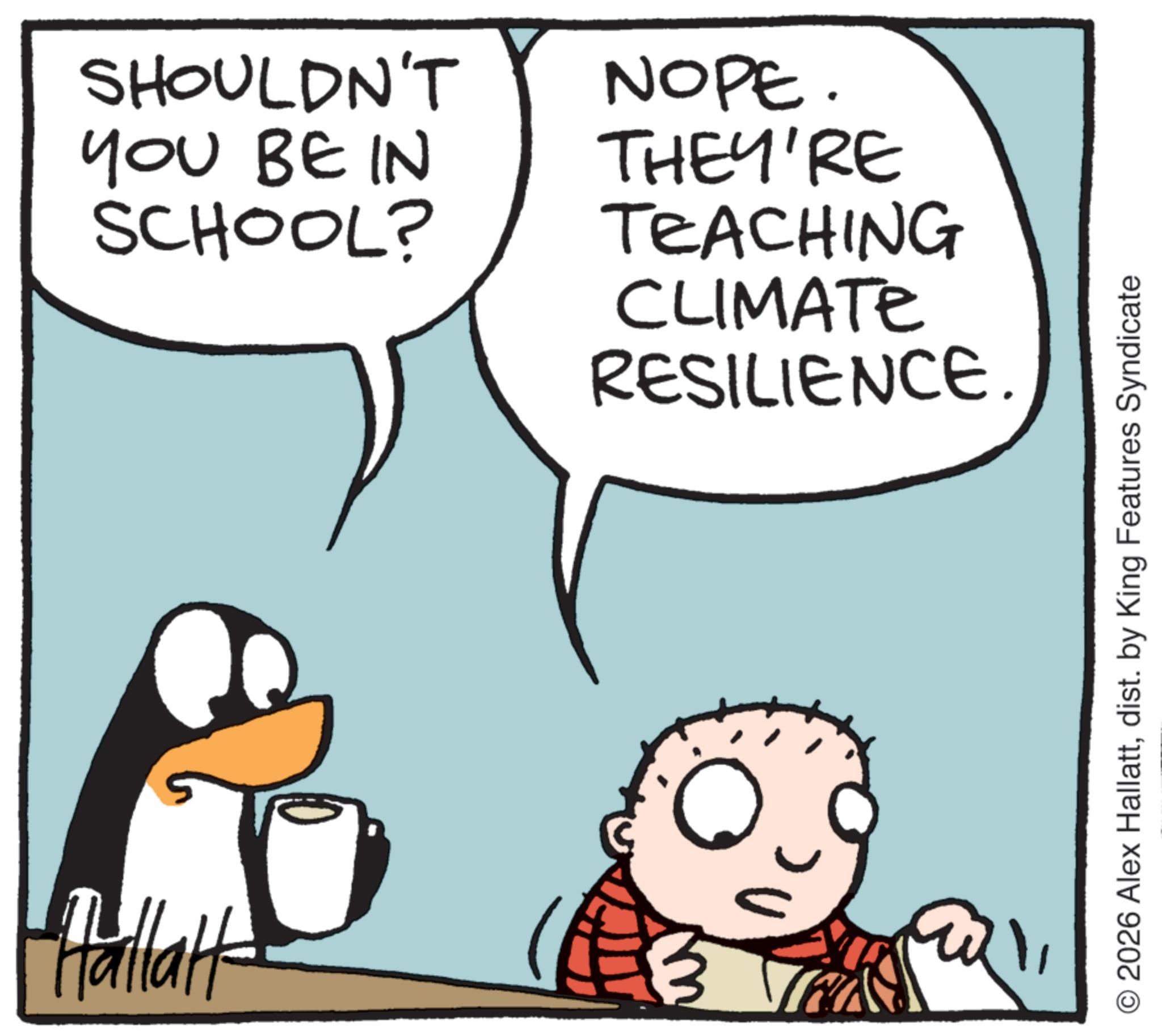 Animated cartoon OCR: Pallatt SHOULDN'T YOU BE IN SCHOOL? NOPE. THEY'RE TEACHING CLIMATE RESILIENCE. © 2026 Alex Hallattdist. by King Features Syndicate Pallatt SHOULDN'T YOU BE IN SCHOOL ? NOPE . THEY'RE TEACHING CLIMATE RESILIENCE . © 2026 Alex Hallattdist . by King Features Syndicate
