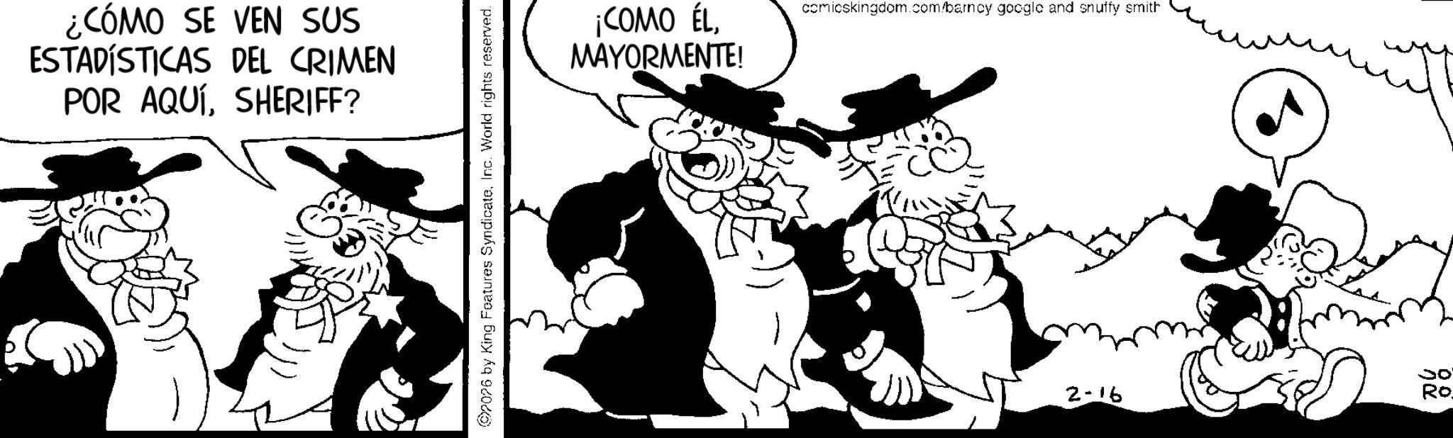 Comic book OCR: ¿CÓMO SE VEN SUS ESTADÍSTICAS DEL CRIMEN POR AQUÍSHERIFF? 2076 by King Features SyndicateInc. World rights reserved. ¡COMO ÉLMAYORMENTE! comicskingdom.com/barncy google and snuffy smith 2-16 Ro ¿ CÓMO SE VEN SUS ESTADÍSTICAS DEL CRIMEN POR AQUÍSHERIFF ? 2076 by King Features SyndicateInc. World rights reserved . ¡ COMO ÉLMAYORMENTE ! comicskingdom.com/barncy google and snuffy smith 2-16 Ro