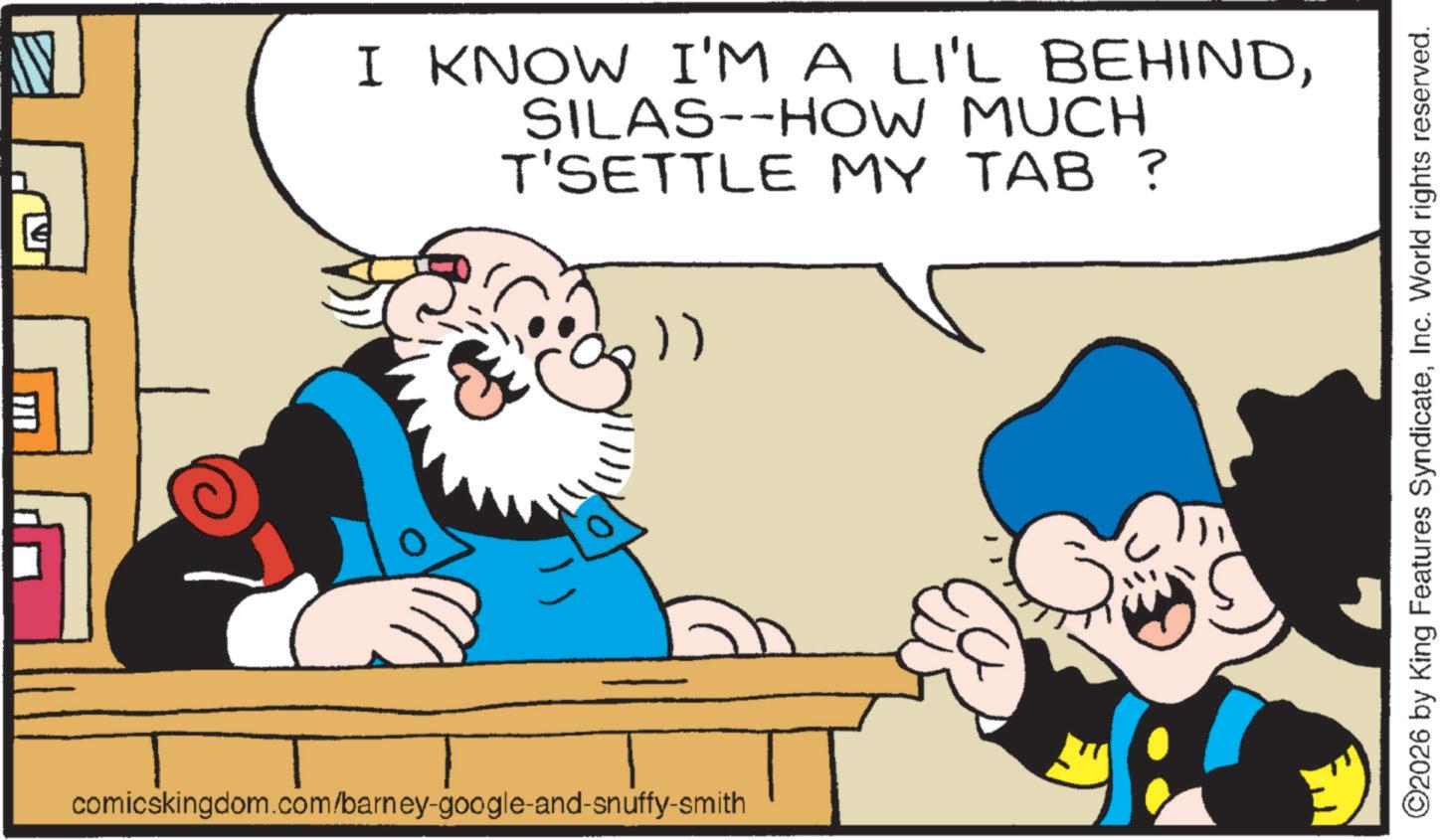 Bookcase OCR: I KNOW I'M A LI'L BEHINDSILAS--HOW MUCH T'SETTLE MY TAB ? )) comicskingdom.com/barney-google-and-snuffy-smith ©2026 by King Features SyndicateInc. World rights reserved. I KNOW I'M A LI'L BEHINDSILAS -- HOW MUCH T'SETTLE MY TAB ? ) ) comicskingdom.com/barney-google-and-snuffy-smith © 2026 by King Features SyndicateInc. World rights reserved .