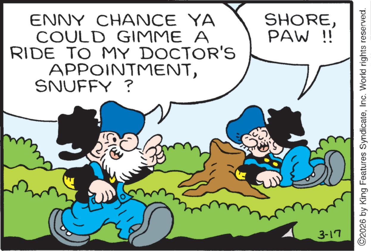 Pleased OCR: ENNY CHANCE YA COULD GIMME A SHOREPAW!! RIDE TO MY DOCTOR'S APPOINTMENTSNUFFY? 3-17 ©2026 by King Features SyndicateInc. World rights reserved. ENNY CHANCE YA COULD GIMME A SHOREPAW !! RIDE TO MY DOCTOR'S APPOINTMENTSNUFFY ? 3-17 © 2026 by King Features SyndicateInc. World rights reserved .