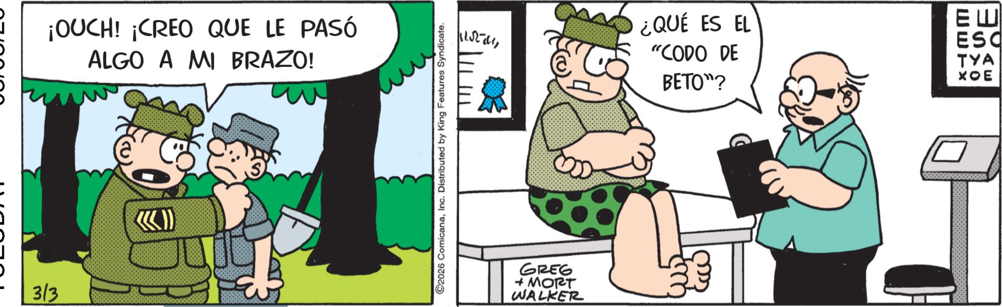 Publication OCR: 3/3 ¡OUCH! ¡CREO QUE LE PASÓ ALGO A MI BRAZO! 2026 ComicanaInc. Distributed by King Features Syndicate. 11.52-7111 ¿QUÉ ES EL "CODO DE BETO"? ?? ESC TYA ??? GREG + MORT WALKER 3/3 ¡ OUCH ! ¡ CREO QUE LE PASÓ ALGO A MI BRAZO ! 2026 ComicanaInc. Distributed by King Features Syndicate . 11.52-7111 ¿ QUÉ ES EL " CODO DE BETO " ? ?? ESC TYA ??? GREG + MORT WALKER