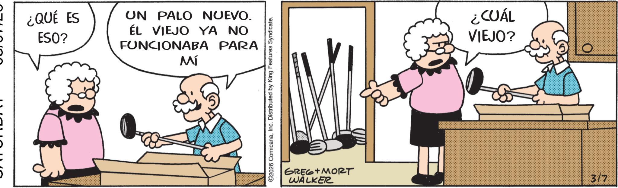 Publication OCR: ¿QUÉ ES ESO? UN PALO NUEVO. ÉL VIEJO YA NO FUNCIONABA PARA MÍ ©2026 ComicanaInc. Distributed by King Features Syndicate. GREG MORT WALKER ¿CUÁL VIEJO? 317 ¿ QUÉ ES ESO ? UN PALO NUEVO . ÉL VIEJO YA NO FUNCIONABA PARA MÍ © 2026 ComicanaInc. Distributed by King Features Syndicate . GREG MORT WALKER ¿ CUÁL VIEJO ? 317
