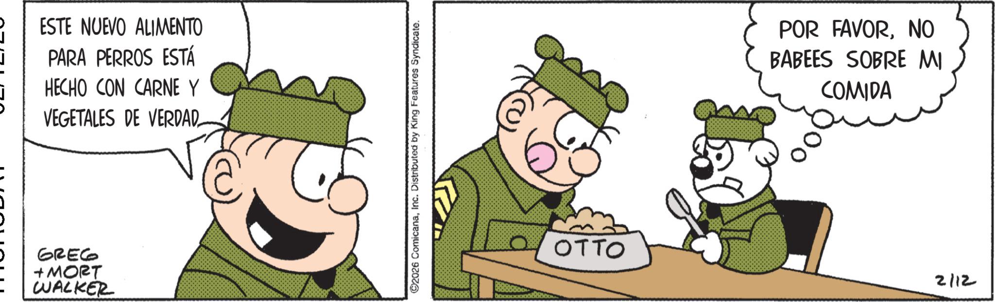 Fictional character OCR: ESTE NUEVO ALIMENTO PARA PERROS ESTÁ HECHO CON CARNE Y VEGETALES DE VERDAD_ GREG + MORT WALKER ©2026 ComicanaInc. Distributed by King Features Syndicate. OTTO POR FAVORNO BABEES SOBRE MI COMIDA 2112 ESTE NUEVO ALIMENTO PARA PERROS ESTÁ HECHO CON CARNE Y VEGETALES DE VERDAD_ GREG + MORT WALKER © 2026 ComicanaInc. Distributed by King Features Syndicate . OTTO POR FAVORNO BABEES SOBRE MI COMIDA 2112