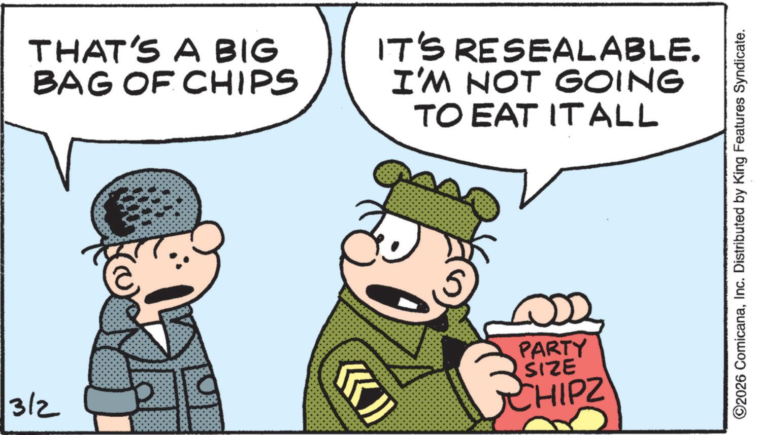 Animation OCR: 3/2 THAT'S A BIG BAG OF CHIPS IT'S RESEALABLE. I'M NOT GOING TO EAT ITALL PARTY SIZE CHIPZ! ©2026 ComicanaInc. Distributed by King Features Syndicate. 3/2 THAT'S A BIG BAG OF CHIPS IT'S RESEALABLE . I'M NOT GOING TO EAT ITALL PARTY SIZE CHIPZ ! © 2026 ComicanaInc. Distributed by King Features Syndicate .