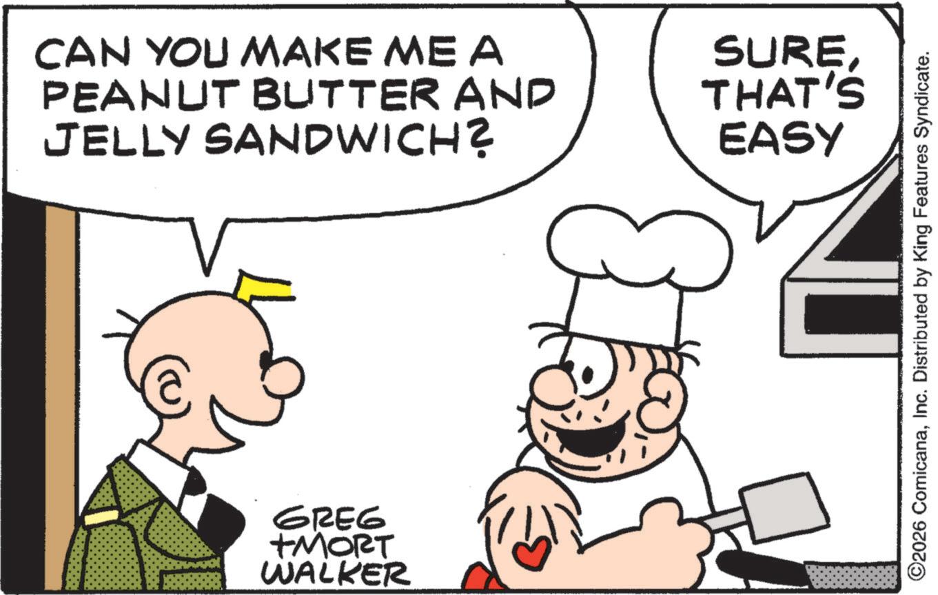 Breakfast OCR: CAN YOU MAKE ME A PEANUT BUTTER AND JELLY SANDWICH? GREG +MORT WALKER SURETHAT'S EASY ©2026 ComicanaInc. Distributed by King Features Syndicate. CAN YOU MAKE ME A PEANUT BUTTER AND JELLY SANDWICH ? GREG + MORT WALKER SURETHAT'S EASY © 2026 ComicanaInc. Distributed by King Features Syndicate .