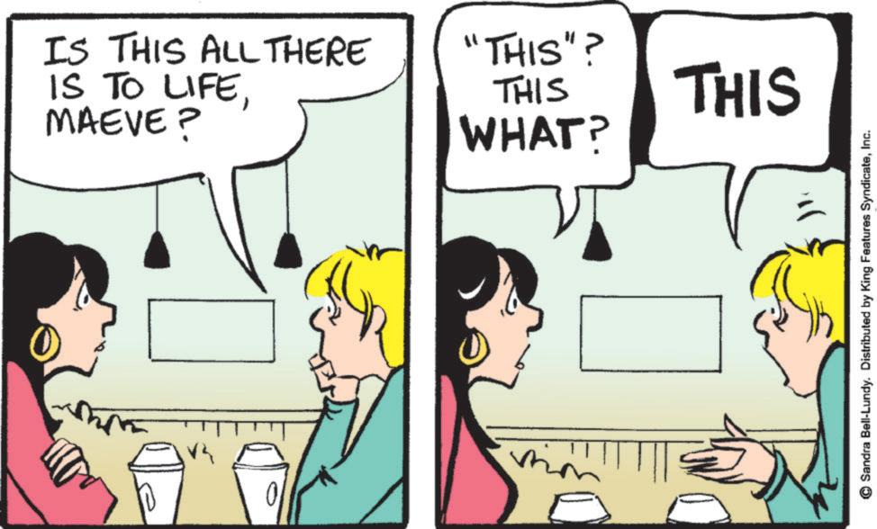 Illustration OCR: ww. IS THIS ALL THERE IS TO LIFEMAEVE? "THIS"? THIS THIS WHAT? Sandra Bell-Lundy. Distributed by King Features SyndicateInc. ww . IS THIS ALL THERE IS TO LIFEMAEVE ? " THIS " ? THIS THIS WHAT ? Sandra Bell - Lundy . Distributed by King Features Syndicate