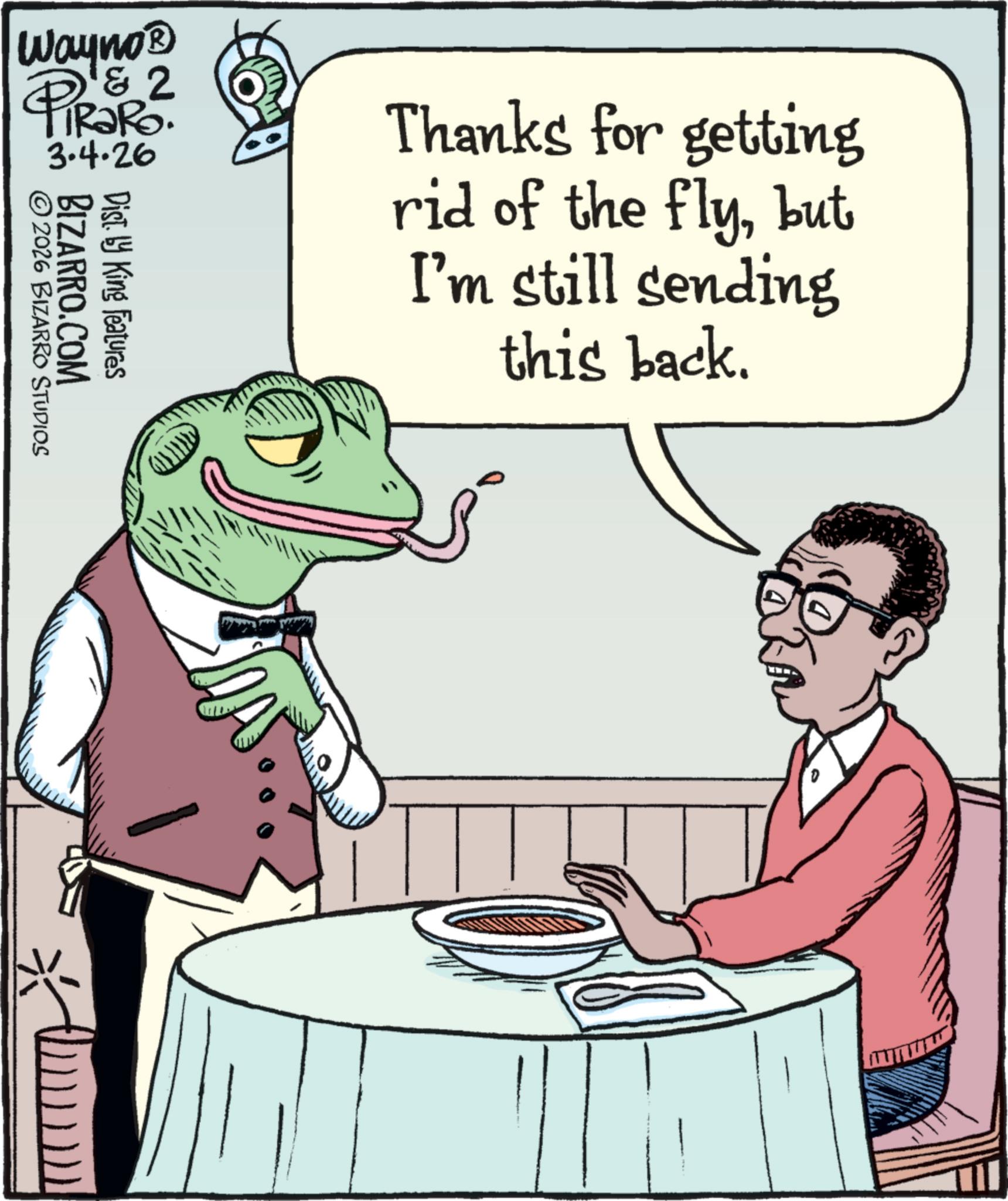 Animation OCR: Wayno? & 2 PiRaRo. 3.4.26 BIZARRO.COM © 2026 BIZARRO STUDIOS Dist. by King Features Thanks for getting rid of the flybut I'm still sending this back. Wayno? & 2 PiRaRo . 3.4.26 BIZARRO.COM © 2026 BIZARRO STUDIOS Dist . by King Features Thanks for getting rid of the flybut I'm still sending this back .