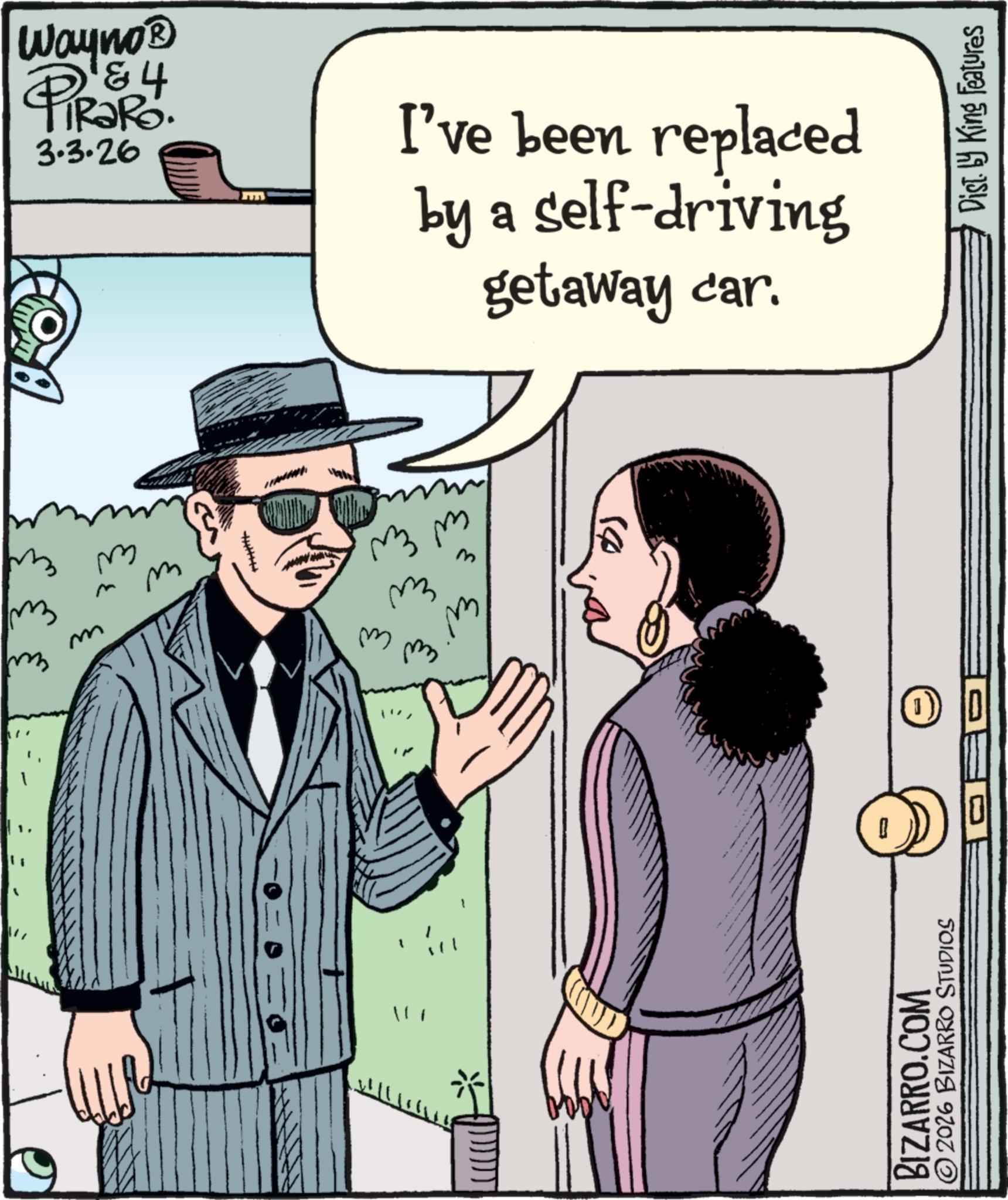 Fiction OCR: 111 1 BIZARRO.COM ?? ???? ???? ???? M 2026 BIZARRO STUDIOS m ??? m ??? ???? (J) 500 Wayno? & 4 TRaRo 3.3.26 PIRARY. I've been replaced by a self-driving getaway car. Dist. by King Features 111 1 BIZARRO.COM ?? ???? ???? ???? M 2026 BIZARRO STUDIOS m ??? m ??? ???? ( J ) 500 Wayno? & 4 TRaRo 3.3.26 PIRARY . I've been replaced by a self - driving getaway car . Dist . by King Features